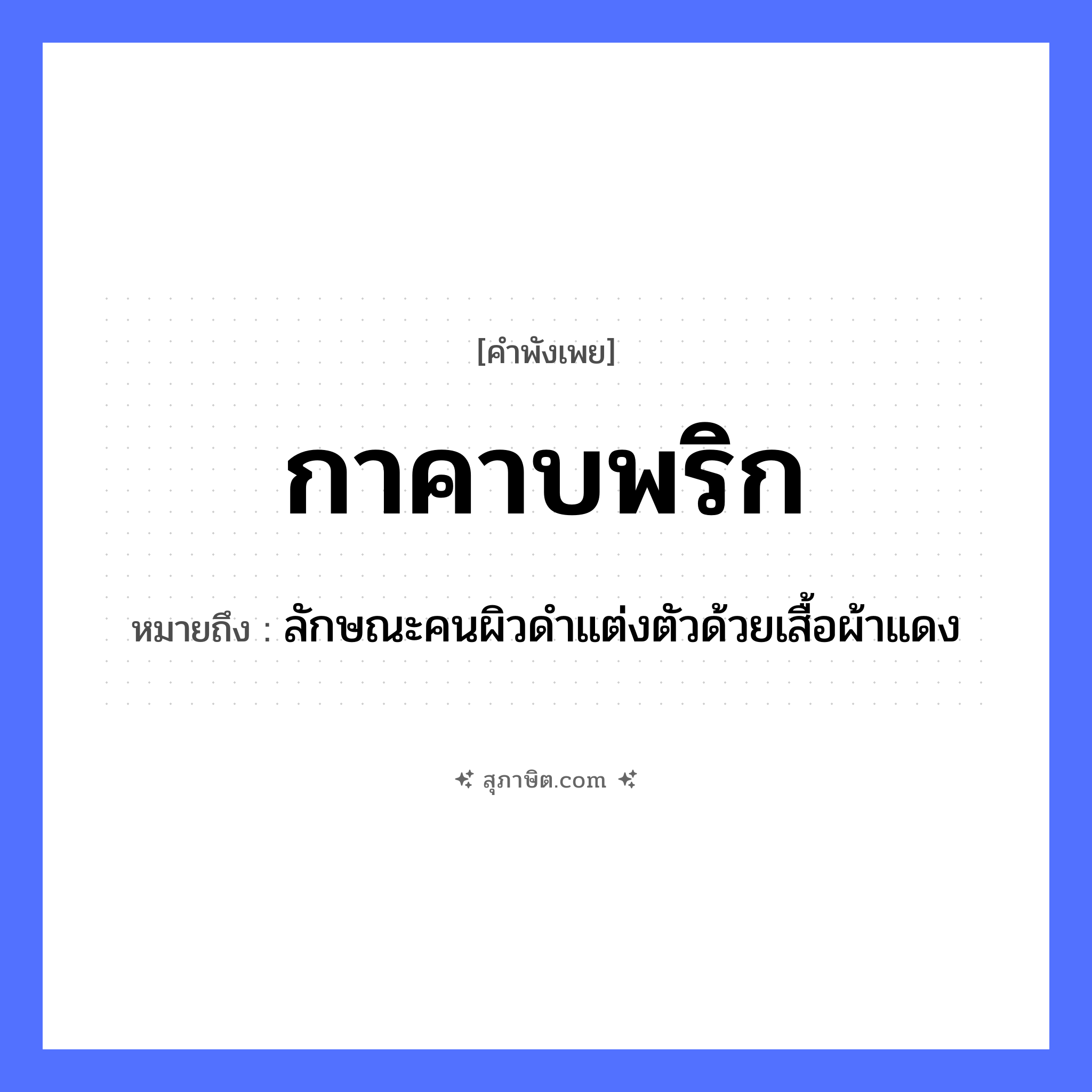 คำสุภาษิต: กาคาบพริก หมายถึง?, หมายถึง ลักษณะคนผิวดำแต่งตัวด้วยเสื้อผ้าแดง อวัยวะ ตัว คำกริยา คาบ คำนาม คน สัตว์ กา อาหาร พริก