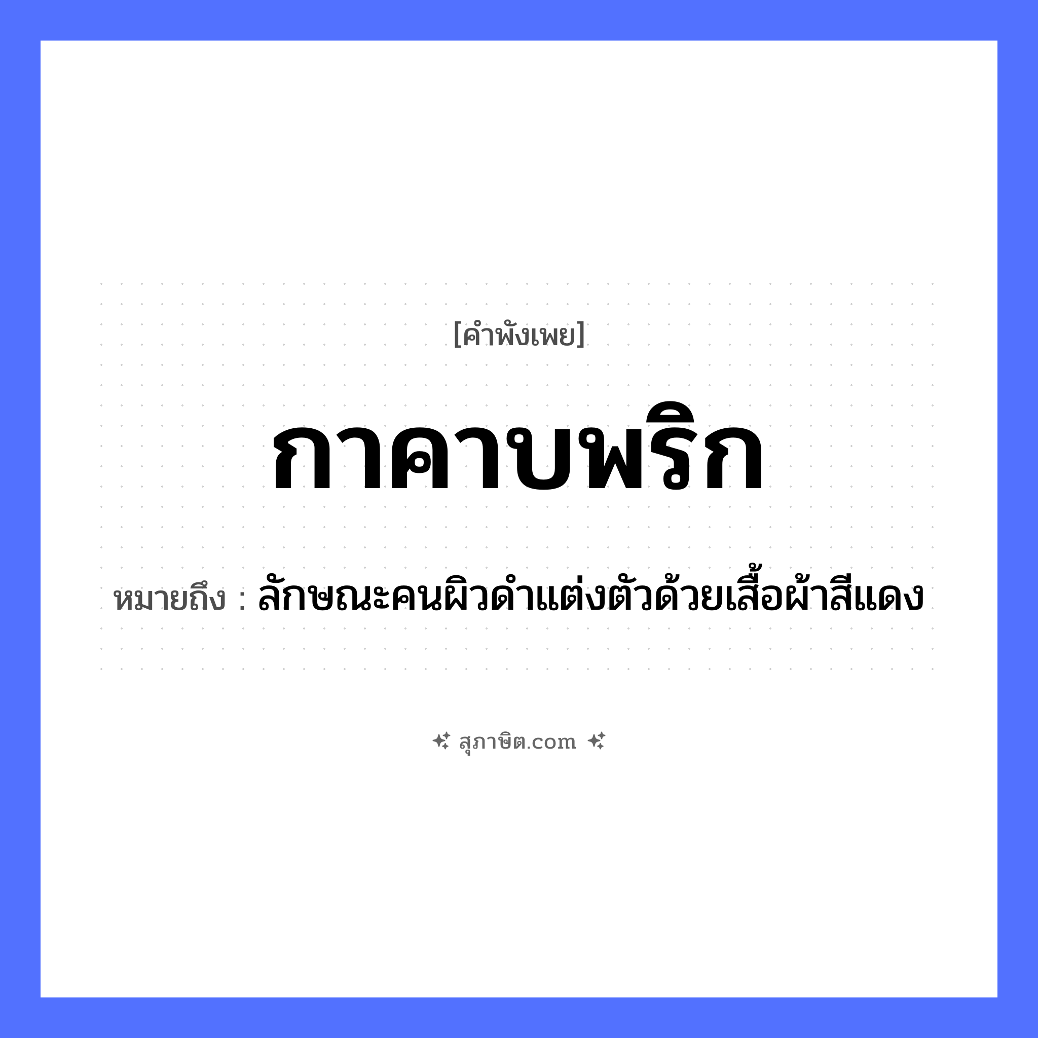 คำสุภาษิต: กาคาบพริก หมายถึง?, หมายถึง ลักษณะคนผิวดำแต่งตัวด้วยเสื้อผ้าสีแดง สัตว์ กา อาหาร พริก คำกริยา คาบ หมวด คำพังเพย