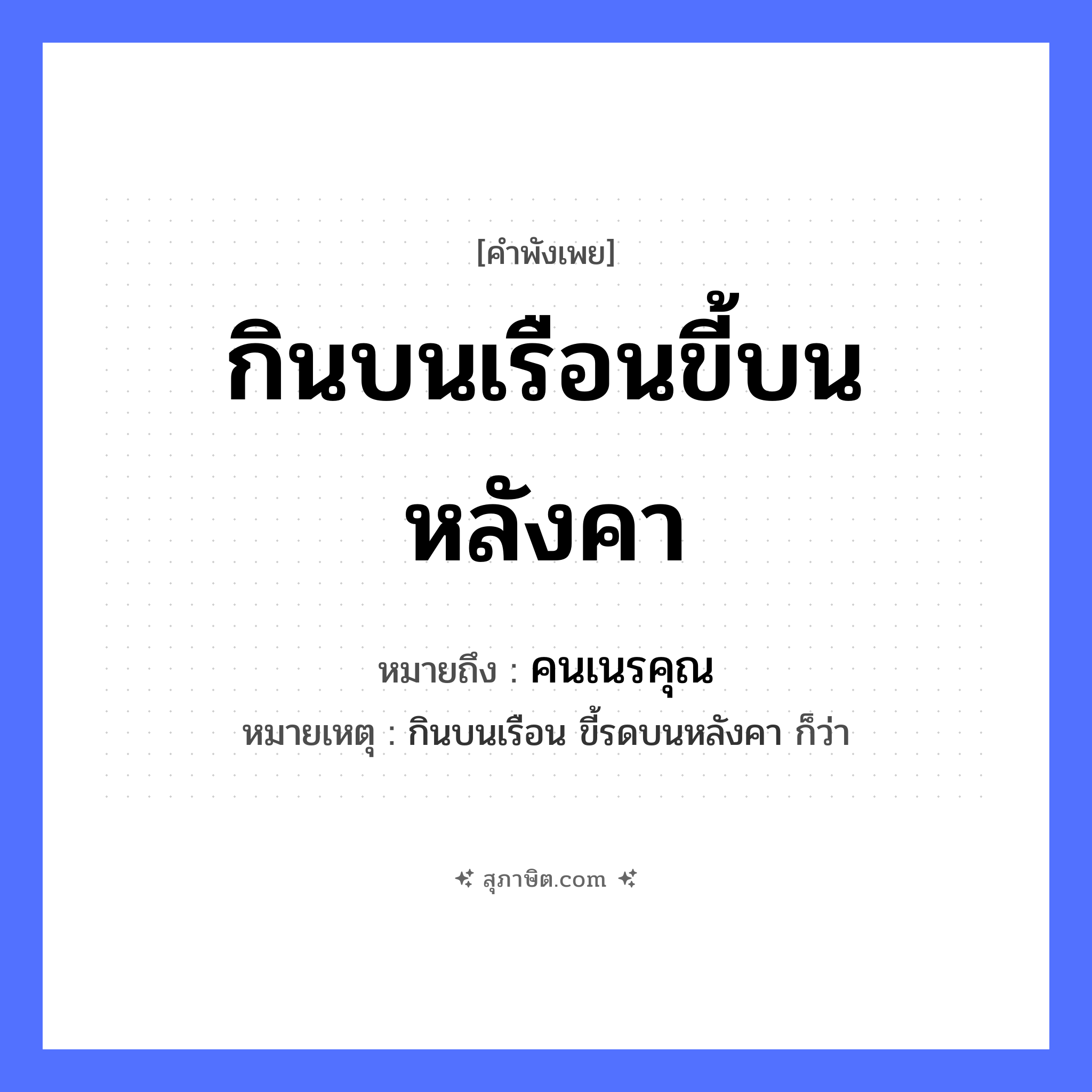 คำสุภาษิต: กินบนเรือนขี้บนหลังคา หมายถึง?, หมายถึง คนเนรคุณ หมายเหตุ กินบนเรือน ขี้รดบนหลังคา ก็ว่า คำนาม คน