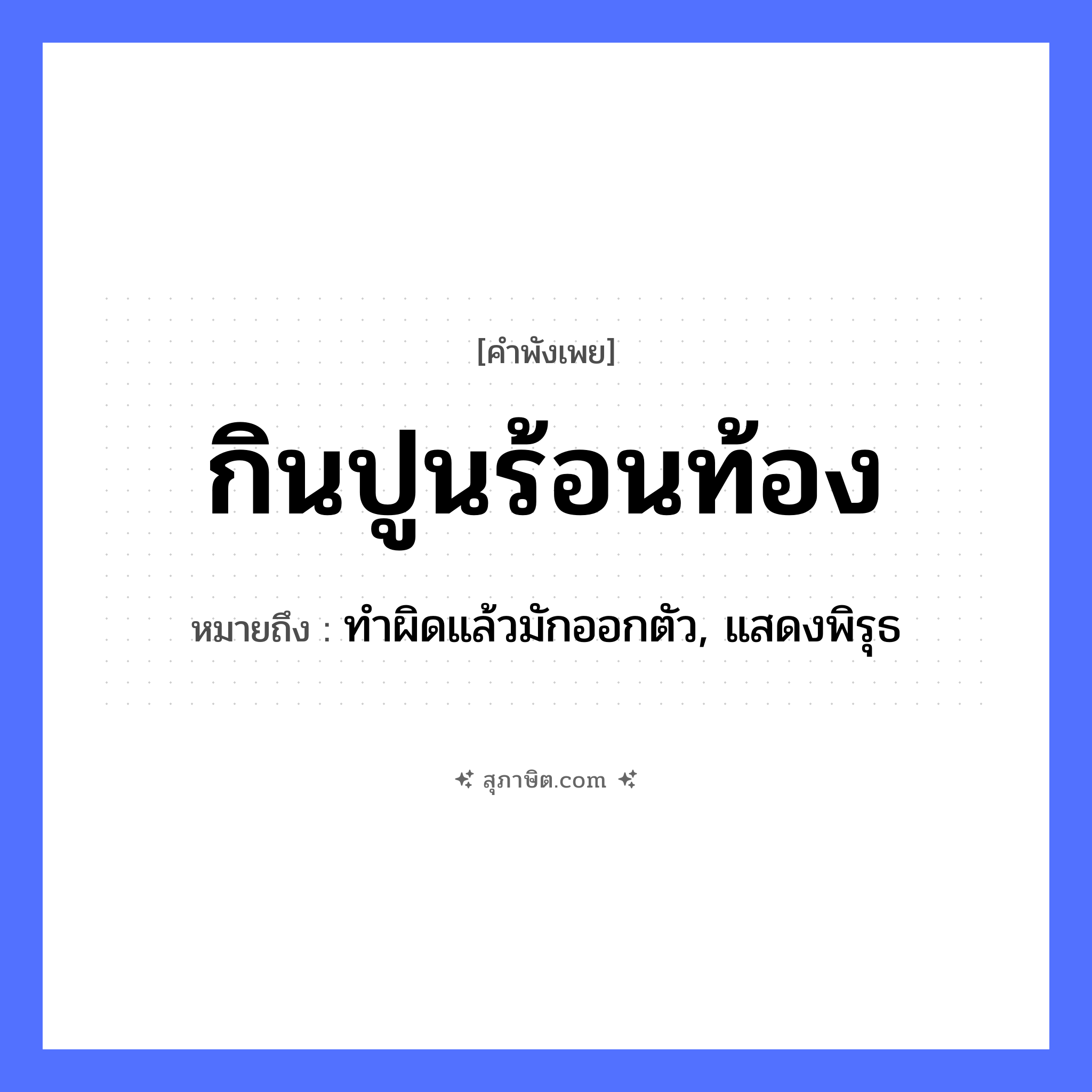 คำสุภาษิต: กินปูนร้อนท้อง หมายถึง?, หมายถึง ทำผิดแล้วมักออกตัว, แสดงพิรุธ อาหาร ปูน อวัยวะ ท้อง คำกริยา กิน, ร้อน หมวด คำพังเพย