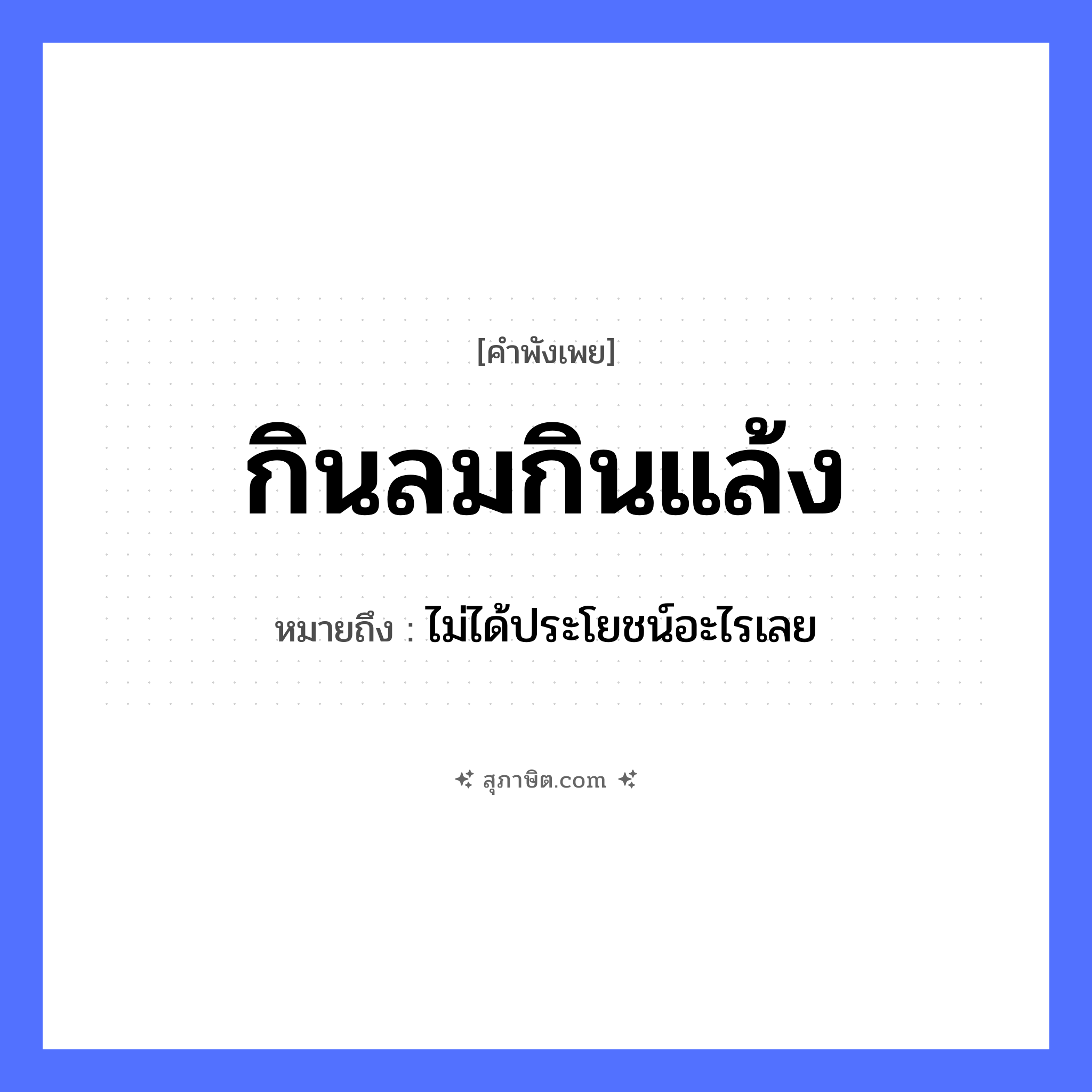คำสุภาษิต: กินลมกินแล้ง หมายถึง?, หมายถึง ไม่ได้ประโยชน์อะไรเลย คำกริยา กิน ธรรมชาติ ลม, แล้ง หมวด คำพังเพย