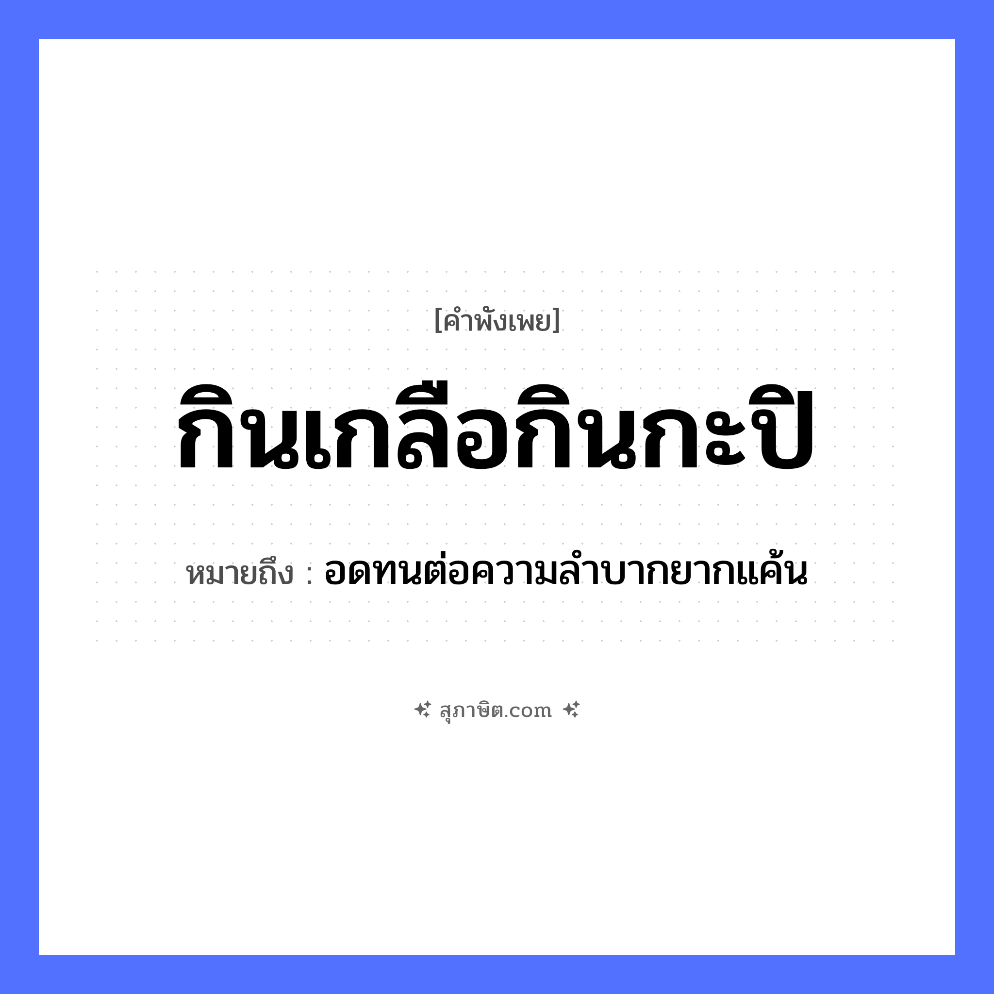คำสุภาษิต: กินเกลือกินกะปิ หมายถึง?, หมายถึง อดทนต่อความลำบากยากแค้น อาหาร เกลือ, กะปิ คำกริยา กิน หมวด คำพังเพย