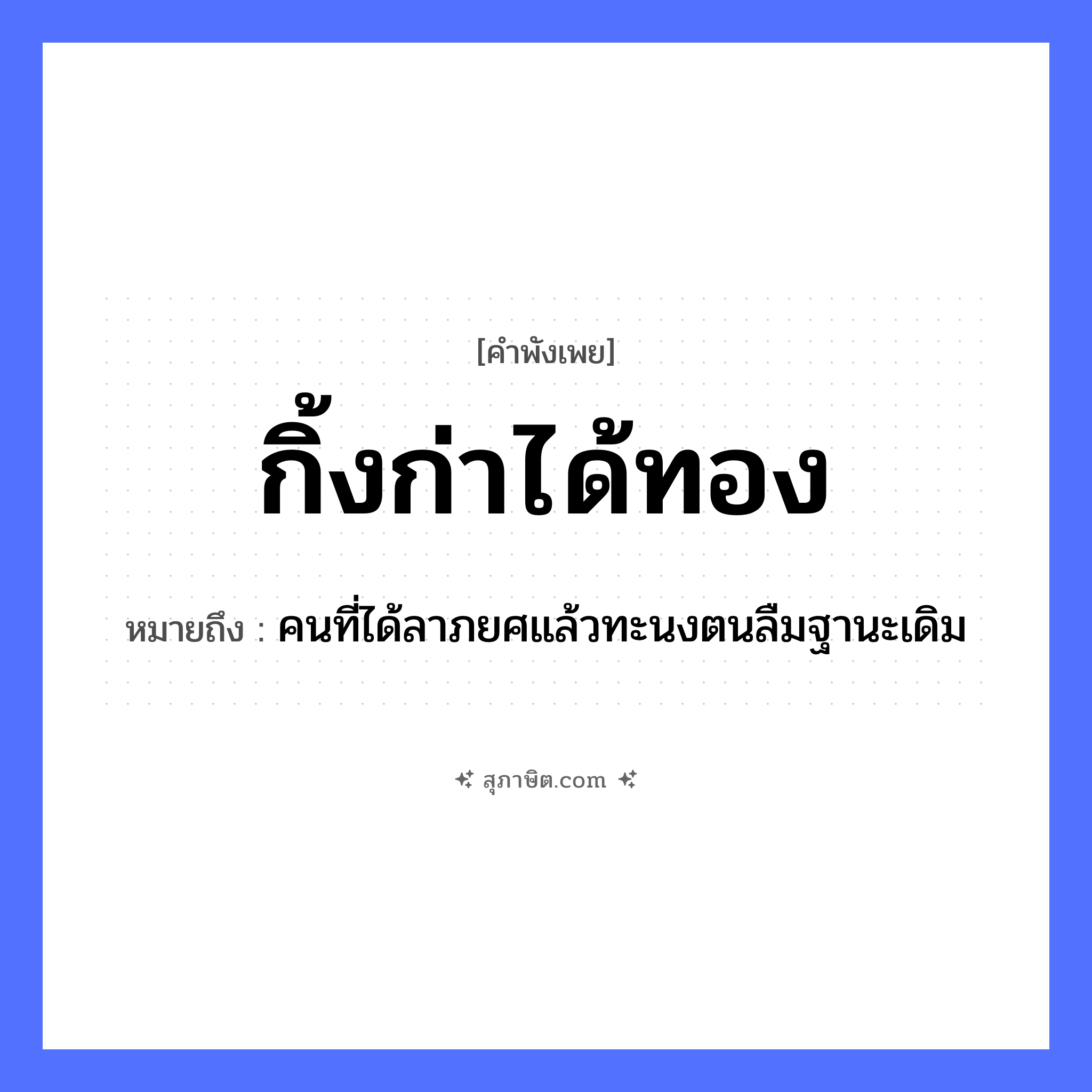 คำสุภาษิต: กิ้งก่าได้ทอง หมายถึง?, หมายถึง คนที่ได้ลาภยศแล้วทะนงตนลืมฐานะเดิม คำนาม คน ธรรมชาติ ทอง