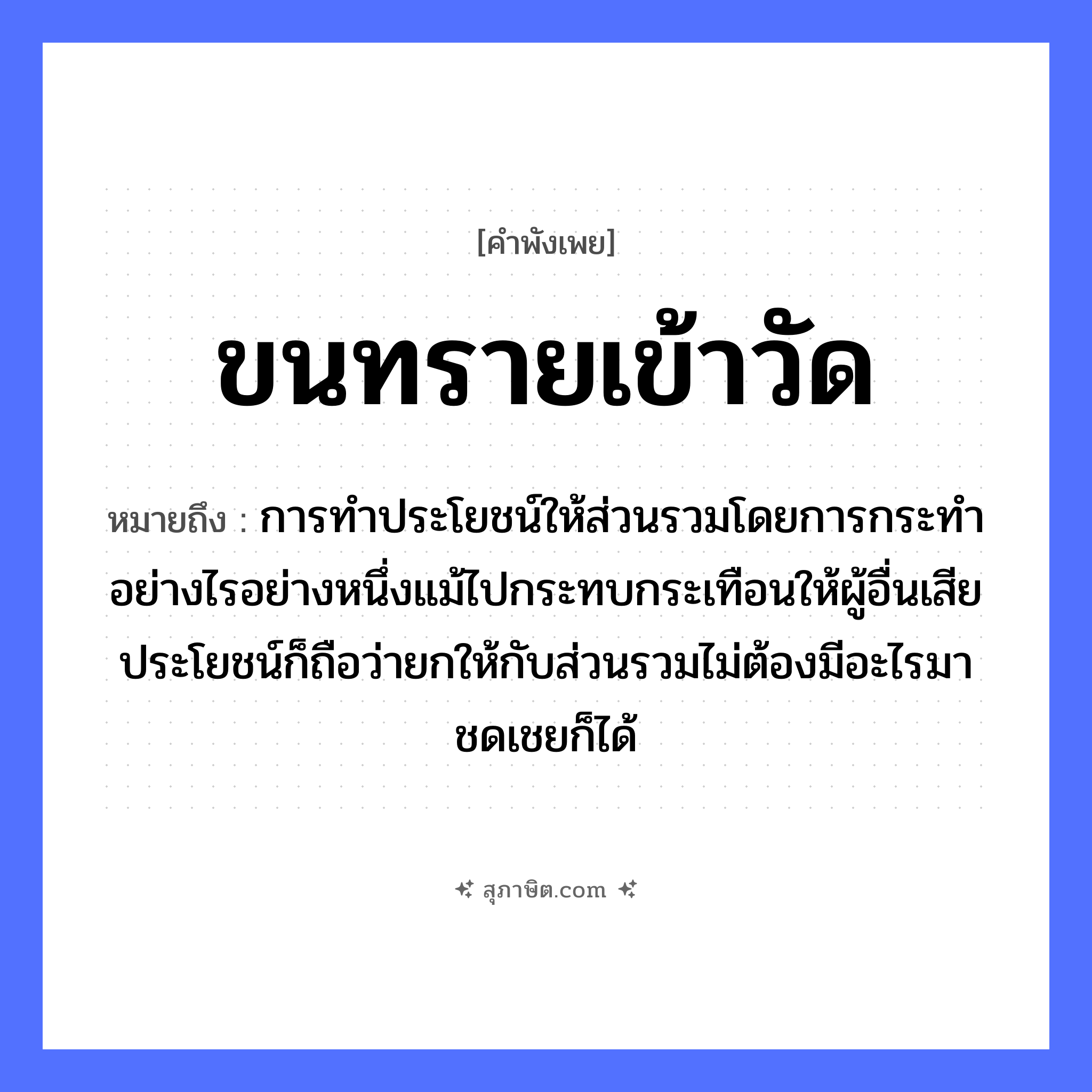 คำสุภาษิต: ขนทรายเข้าวัด หมายถึง?, หมายถึง การทำประโยชน์ให้ส่วนรวมโดยการกระทำอย่างไรอย่างหนึ่งแม้ไปกระทบกระเทือนให้ผู้อื่นเสียประโยชน์ก็ถือว่ายกให้กับส่วนรวมไม่ต้องมีอะไรมาชดเชยก็ได้ อวัยวะ ขน