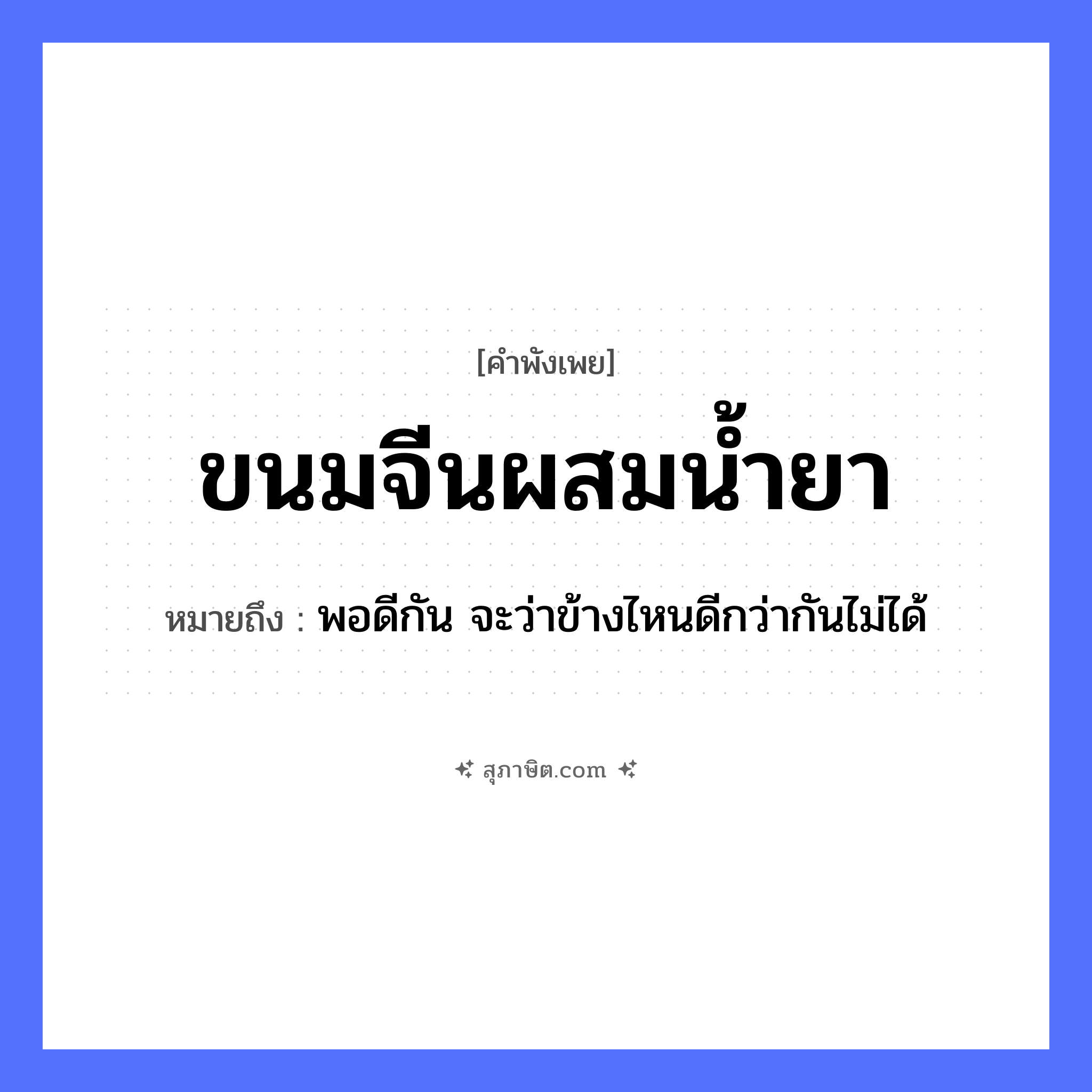 คำสุภาษิต: ขนมจีนผสมน้ำยา หมายถึง?, หมายถึง พอดีกัน จะว่าข้างไหนดีกว่ากันไม่ได้ อาหาร ขนม ธรรมชาติ น้ำ