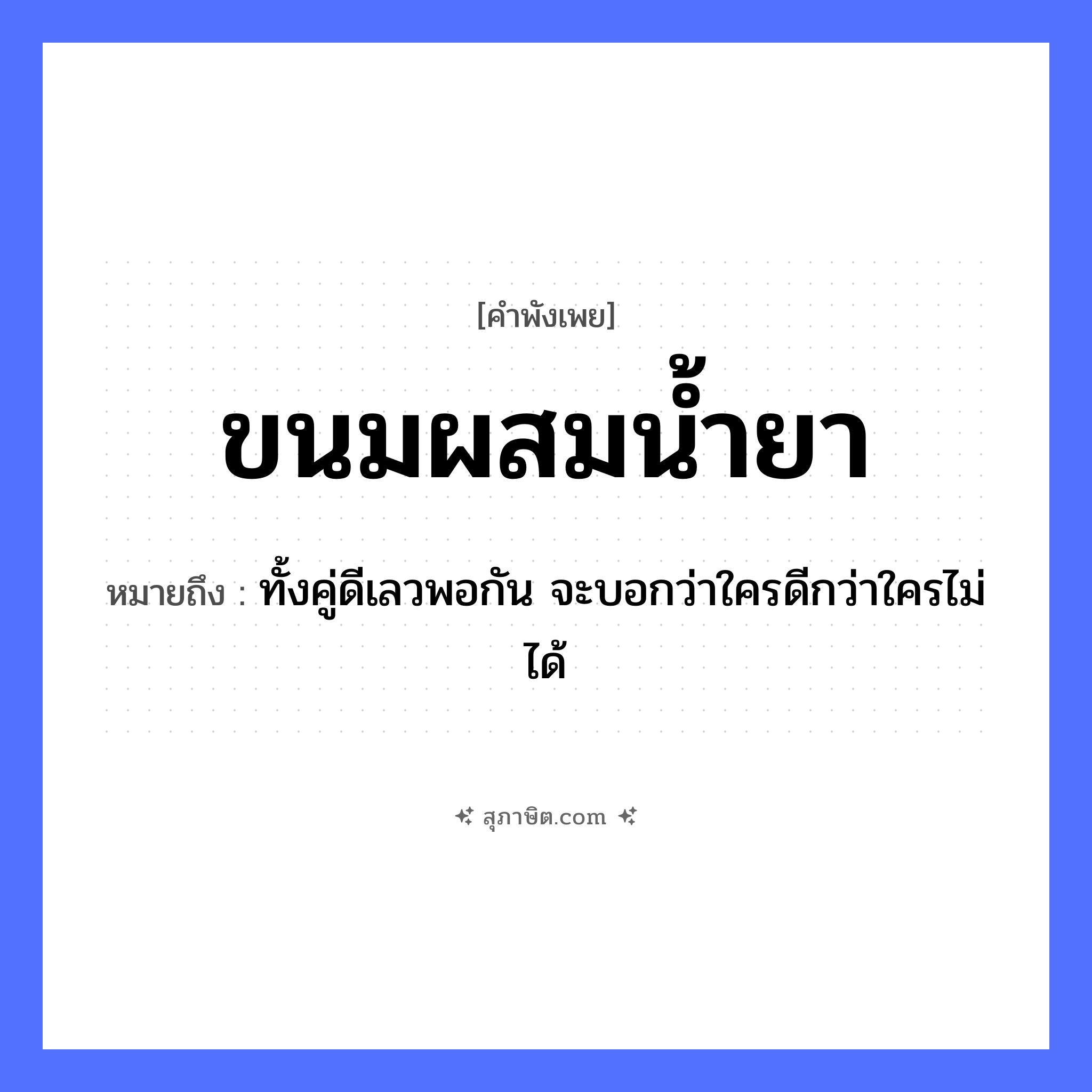 คำสุภาษิต: ขนมผสมน้ำยา หมายถึง?, หมายถึง ทั้งคู่ดีเลวพอกัน จะบอกว่าใครดีกว่าใครไม่ได้ อาหาร ขนม คำกริยา ผสม สิ่งของ น้ำยา หมวด คำพังเพย