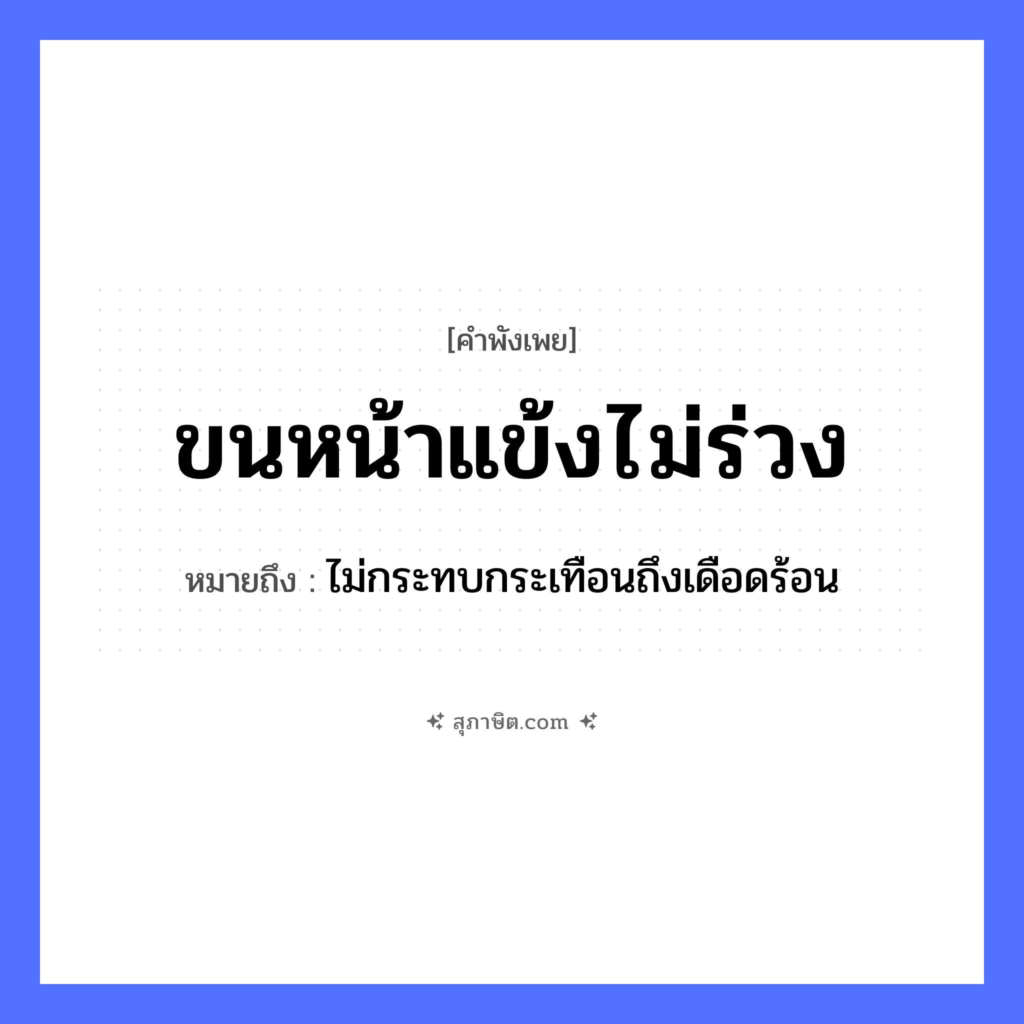 คำสุภาษิต: ขนหน้าแข้งไม่ร่วง หมายถึง?, หมายถึง ไม่กระทบกระเทือนถึงเดือดร้อน อวัยวะ ขน, หน้า