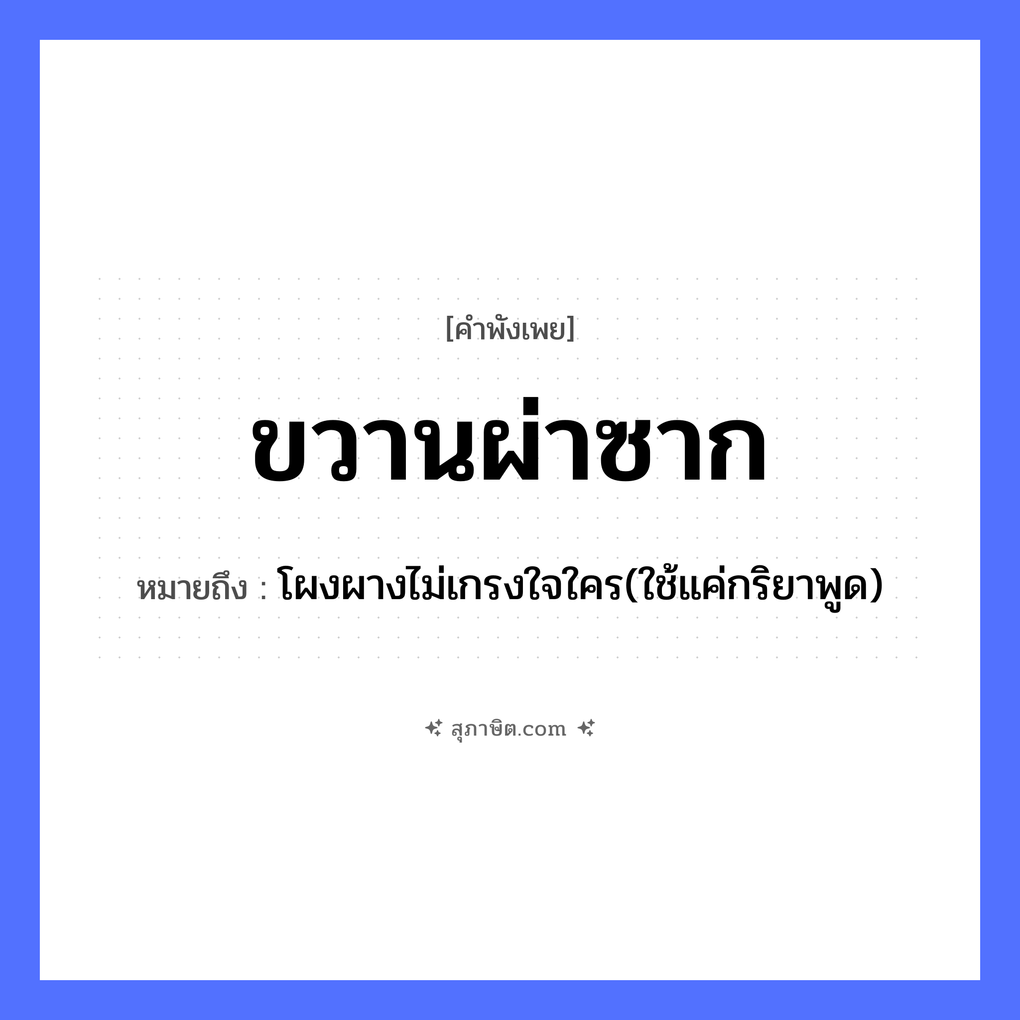 คำสุภาษิต: ขวานผ่าซาก หมายถึง?, หมายถึง โผงผางไม่เกรงใจใคร(ใช้แค่กริยาพูด) อวัยวะ ใจ