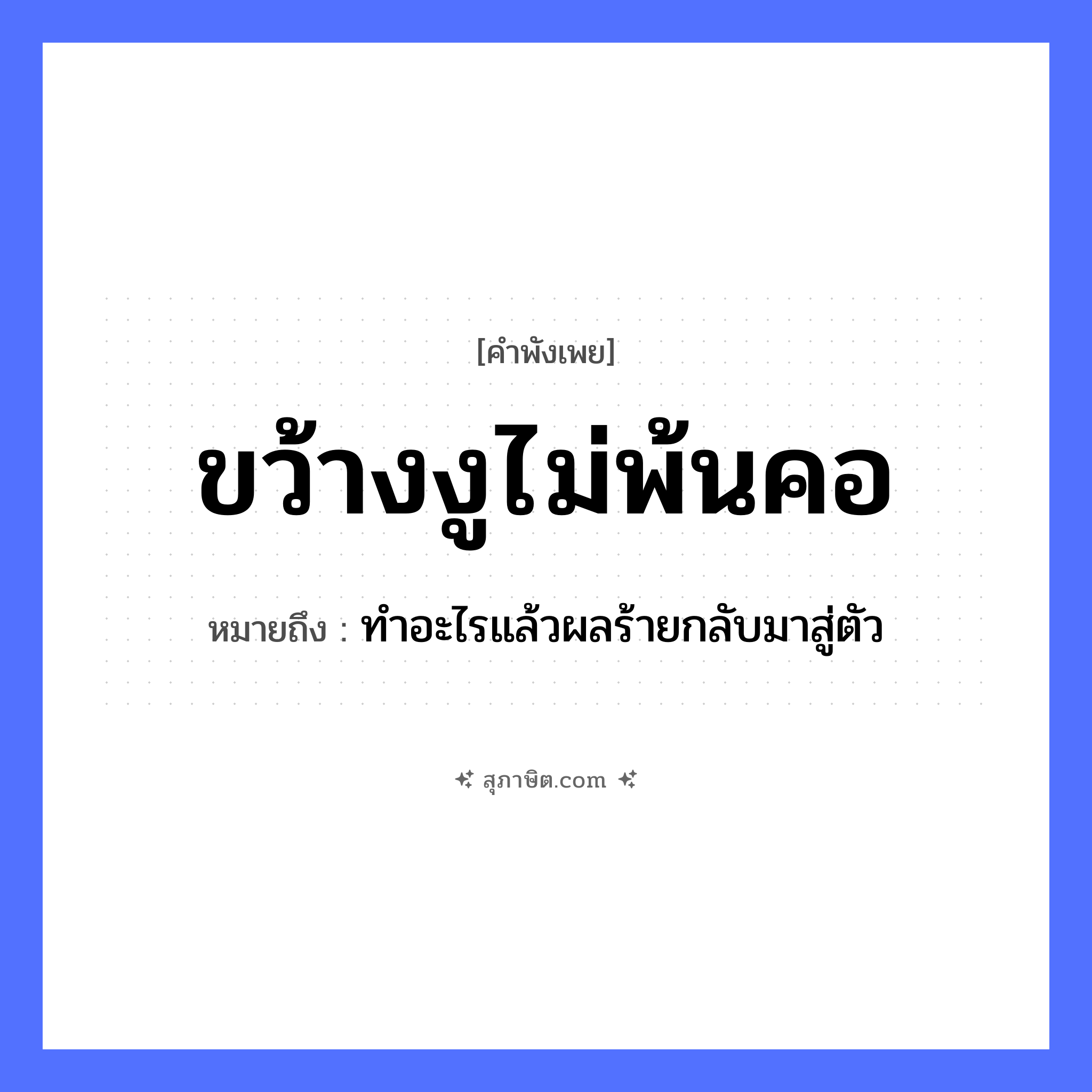 คำสุภาษิต: ขว้างงูไม่พ้นคอ หมายถึง?, หมายถึง ทำอะไรแล้วผลร้ายกลับมาสู่ตัว สัตว์ งู อวัยวะ ตัว, คอ