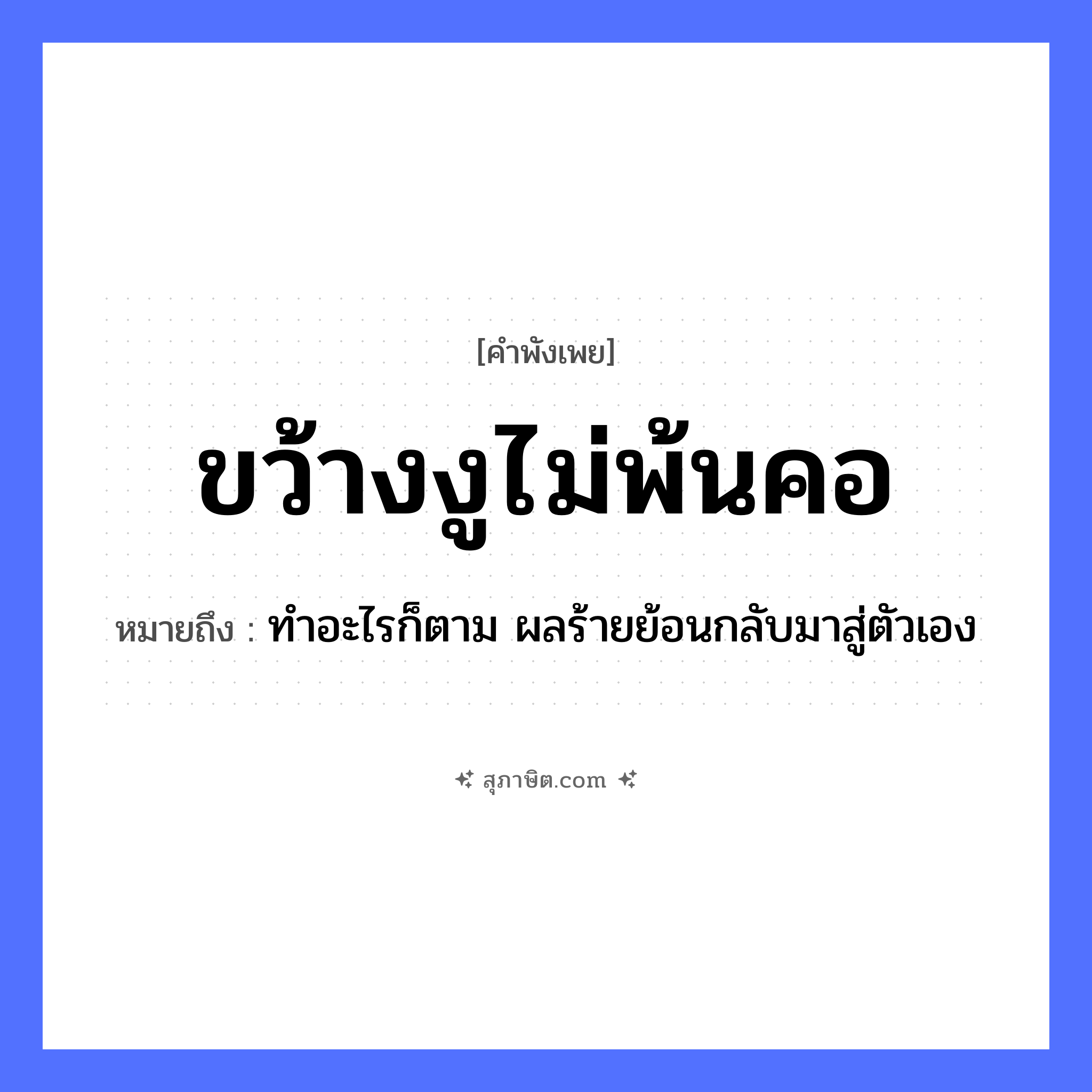 คำสุภาษิต: ขว้างงูไม่พ้นคอ หมายถึง?, หมายถึง ทำอะไรก็ตาม ผลร้ายย้อนกลับมาสู่ตัวเอง สัตว์ งู อวัยวะ คอ คำกริยา ขว้าง หมวด คำพังเพย
