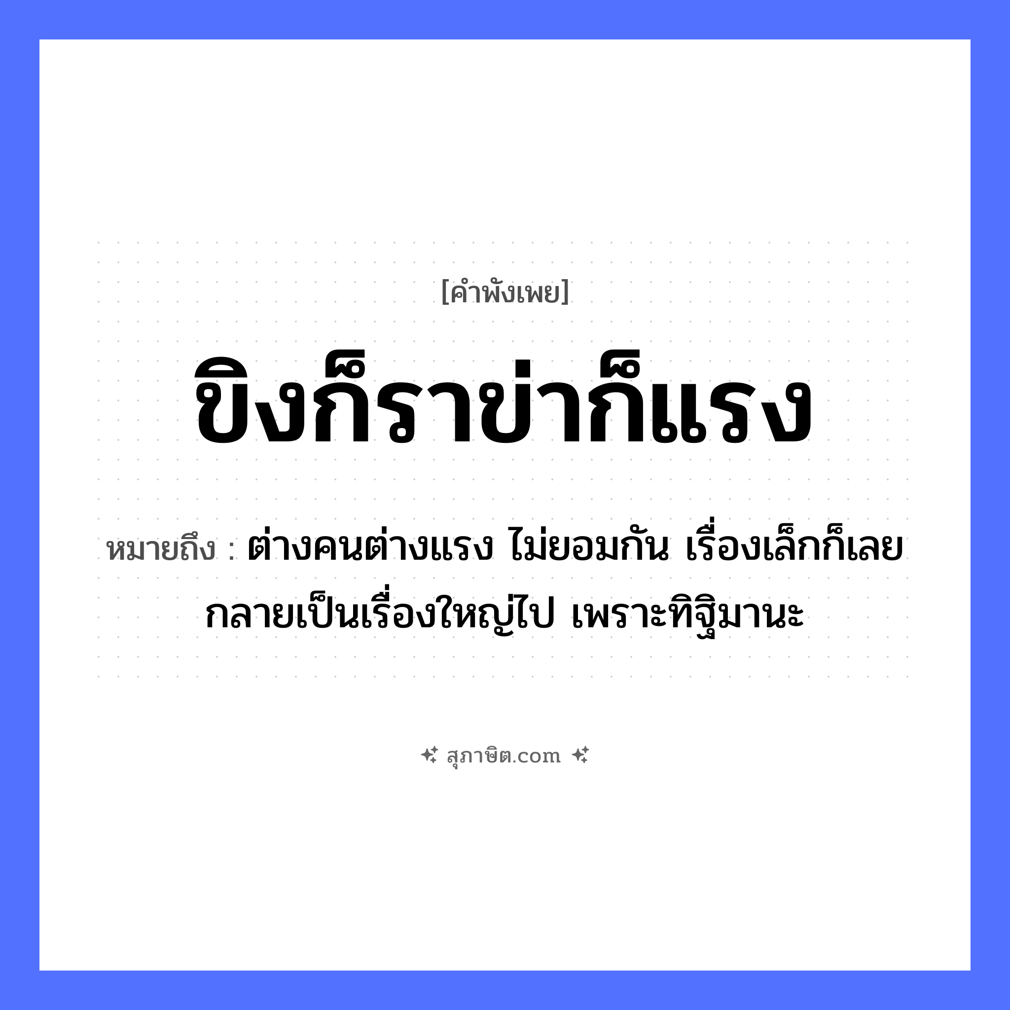 คำสุภาษิต: ขิงก็ราข่าก็แรง หมายถึง?, หมายถึง ต่างคนต่างแรง ไม่ยอมกัน เรื่องเล็กก็เลยกลายเป็นเรื่องใหญ่ไป เพราะทิฐิมานะ อาหาร ขิง, ข่า คำกริยา รา, แรง หมวด คำพังเพย