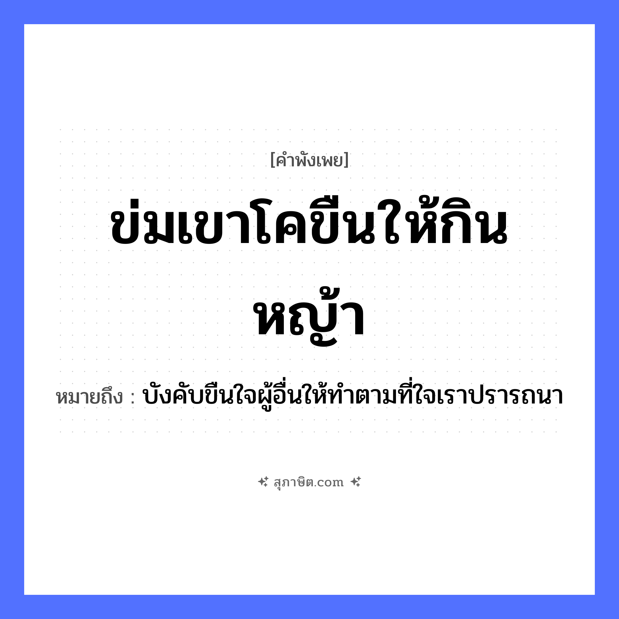 คำสุภาษิต: ข่มเขาโคขืนให้กินหญ้า หมายถึง?, หมายถึง บังคับขืนใจผู้อื่นให้ทำตามที่ใจเราปรารถนา คำกริยา ข่ม, ขืน, กิน ธรรมชาติ หญ้า สัตว์ โค หมวด คำพังเพย