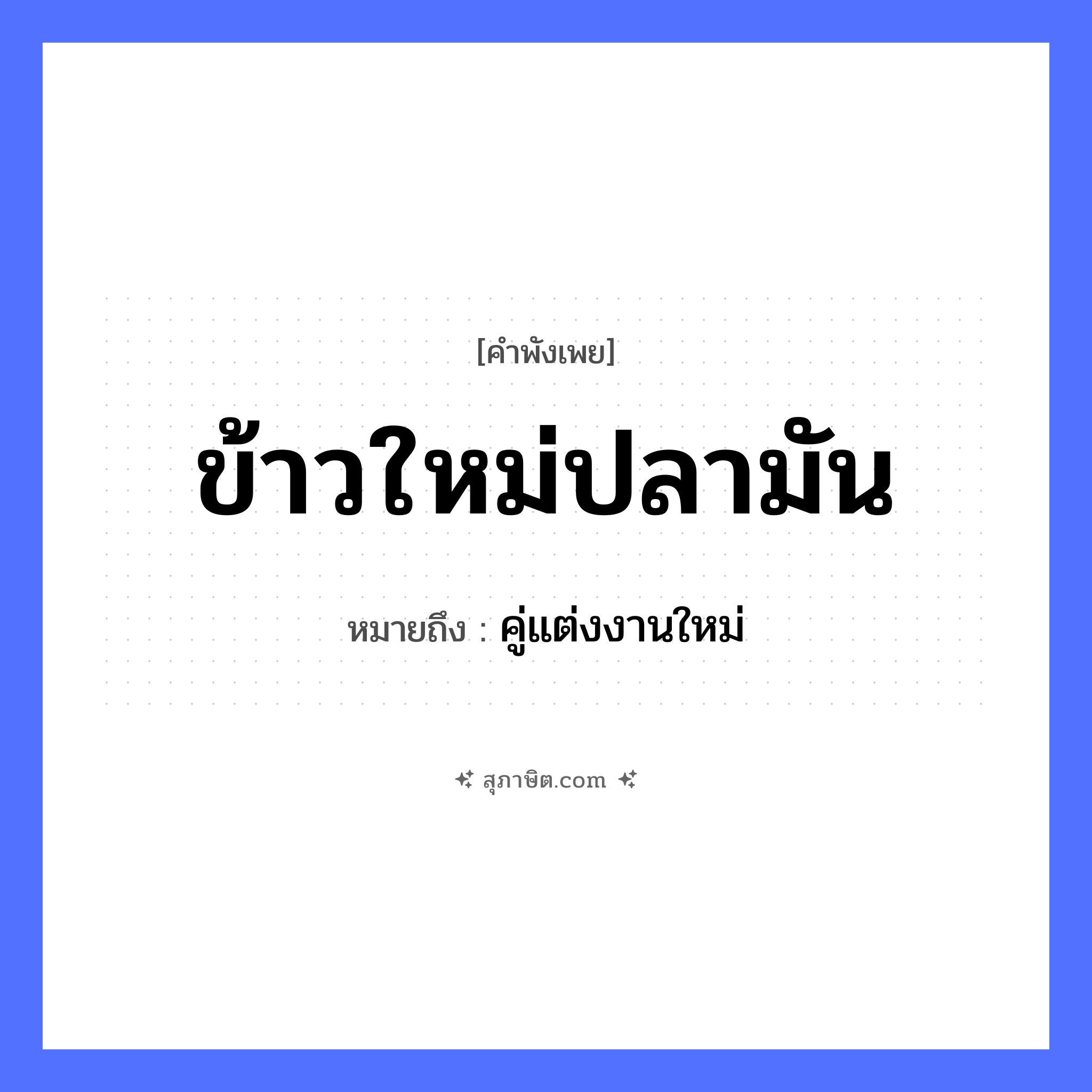 คำสุภาษิต: ข้าวใหม่ปลามัน หมายถึง?, หมายถึง คู่แต่งงานใหม่ อาหาร ข้าว, ปลา ครอบครัว คู่แต่งงานใหม่, สามีภรรยา คำคุณศัพท์ ใหม่, มัน หมวด คำพังเพย