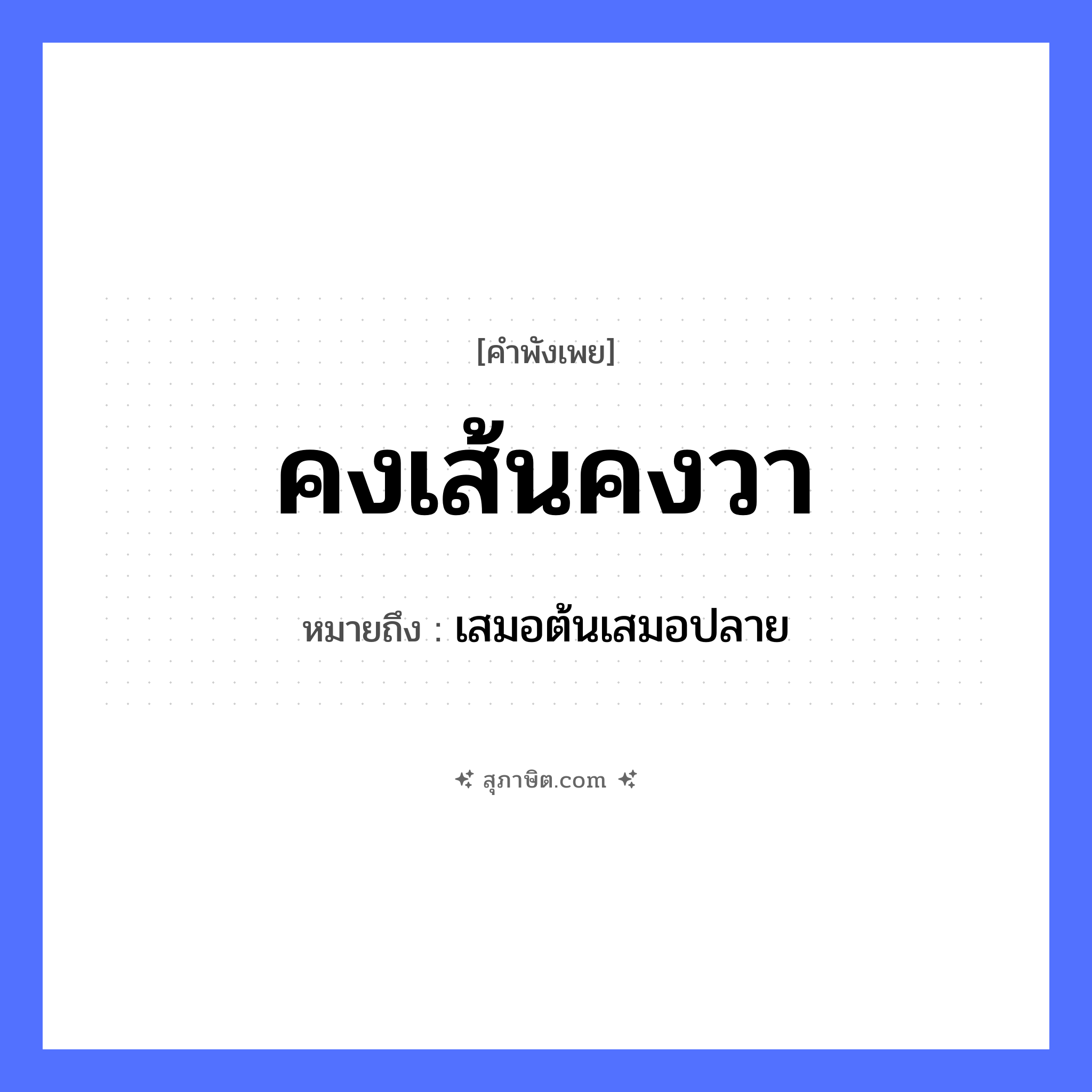 คำสุภาษิต: คงเส้นคงวา หมายถึง?, หมายถึง เสมอต้นเสมอปลาย สิ่งของ เส้น, วา คำคุณศัพท์ คง หมวด คำพังเพย