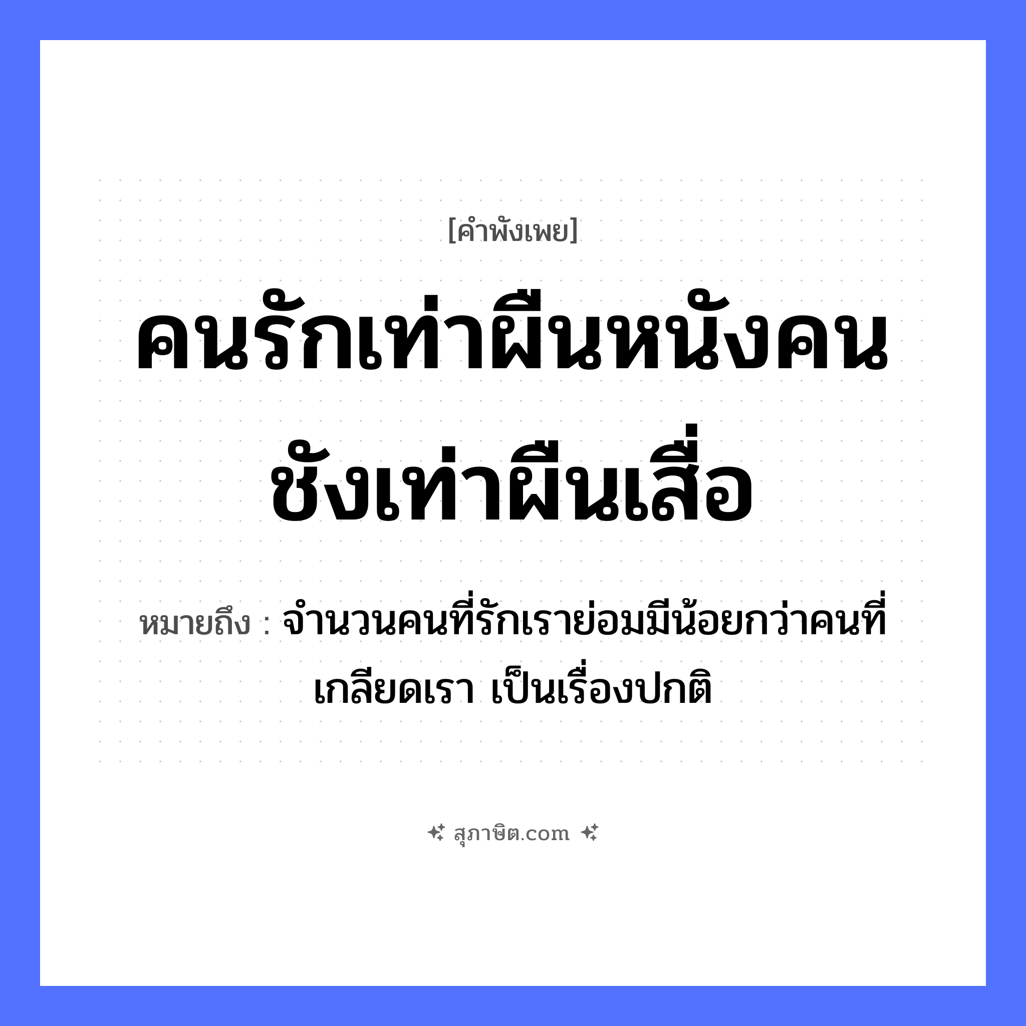 คำสุภาษิต: คนรักเท่าผืนหนังคนชังเท่าผืนเสื่อ หมายถึง?, หมายถึง จำนวนคนที่รักเราย่อมมีน้อยกว่าคนที่เกลียดเรา เป็นเรื่องปกติ คำนาม คนรัก, คนชัง สิ่งของ ผืนหนัง, ผืนเสื่อ หมวด คำพังเพย