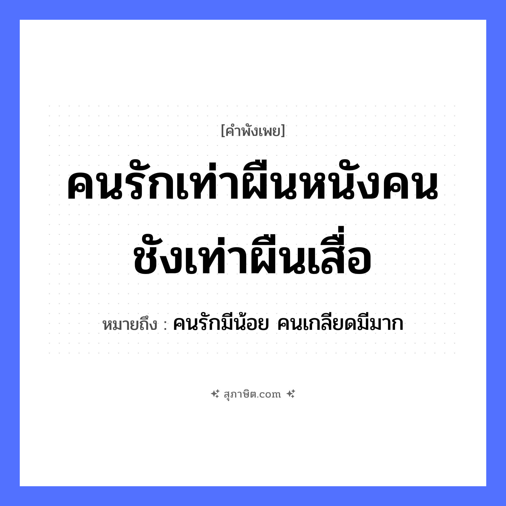 คำสุภาษิต: คนรักเท่าผืนหนังคนชังเท่าผืนเสื่อ หมายถึง?, หมายถึง คนรักมีน้อย คนเกลียดมีมาก คำนาม คน คำกริยา รัก