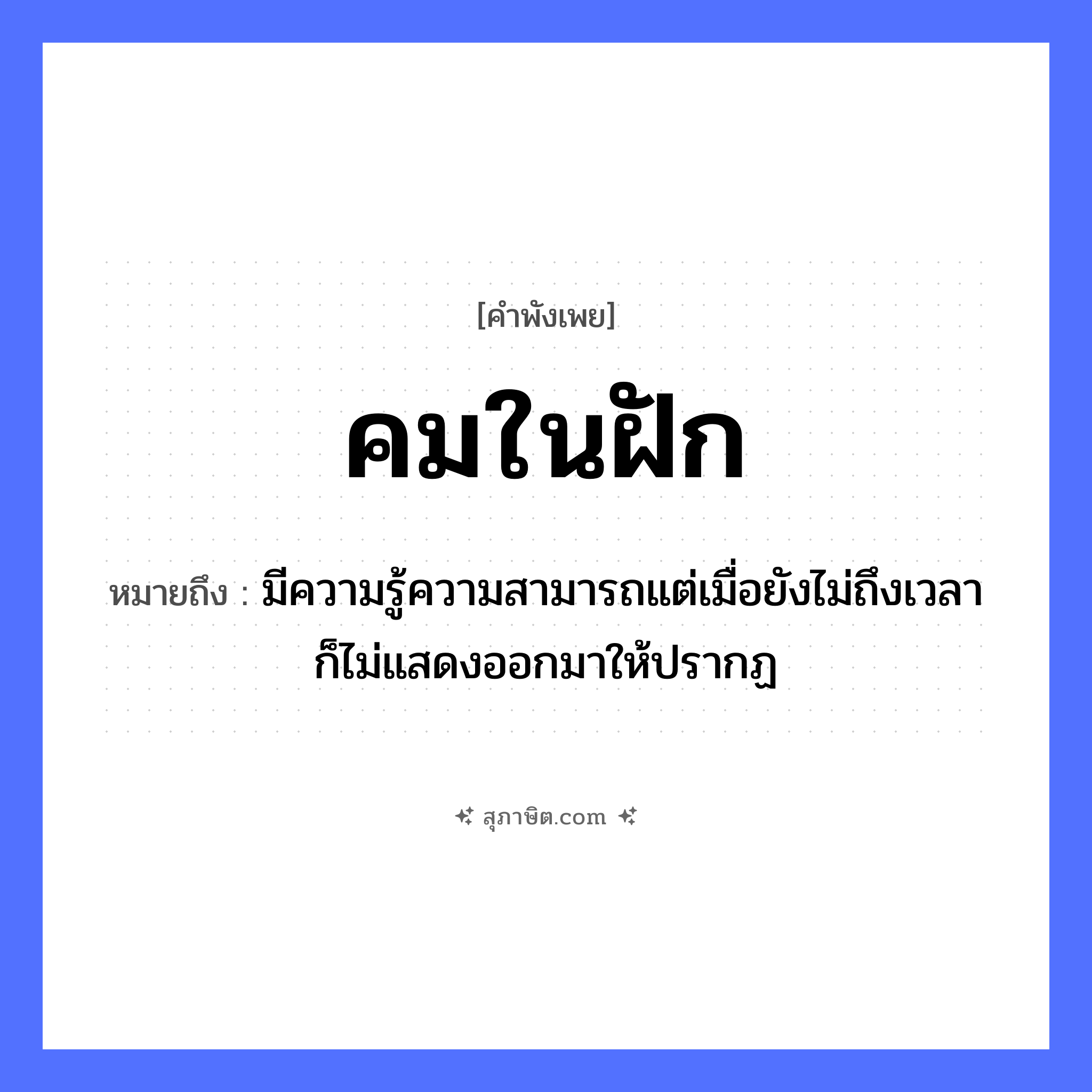 คำสุภาษิต: คมในฝัก หมายถึง?, หมายถึง มีความรู้ความสามารถแต่เมื่อยังไม่ถึงเวลาก็ไม่แสดงออกมาให้ปรากฏ คำคุณศัพท์ คม สิ่งของ ฝัก, ดาบ หมวด คำพังเพย