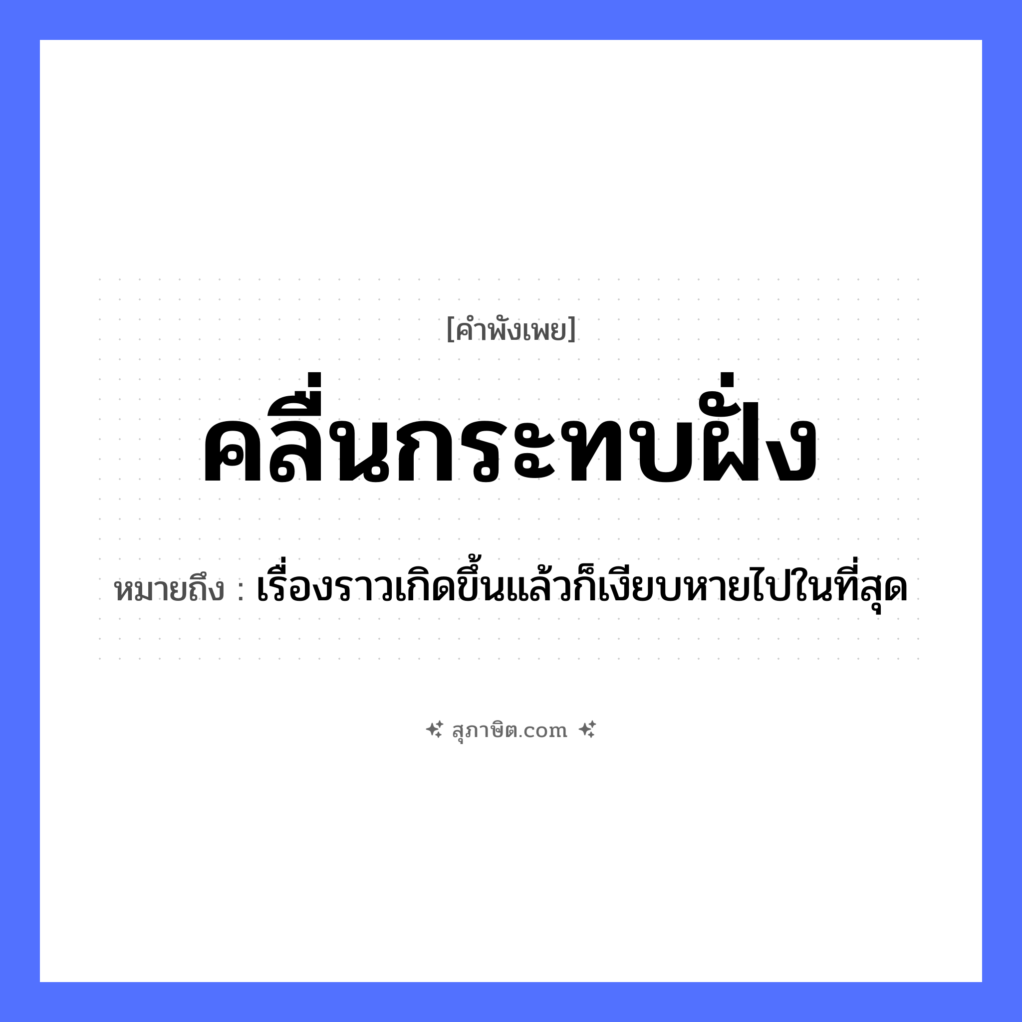 คำสุภาษิต: คลื่นกระทบฝั่ง หมายถึง?, หมายถึง เรื่องราวเกิดขึ้นแล้วก็เงียบหายไปในที่สุด คำกริยา กระทบ ธรรมชาติ คลื่น, ฝั่ง, ทะเล หมวด คำพังเพย