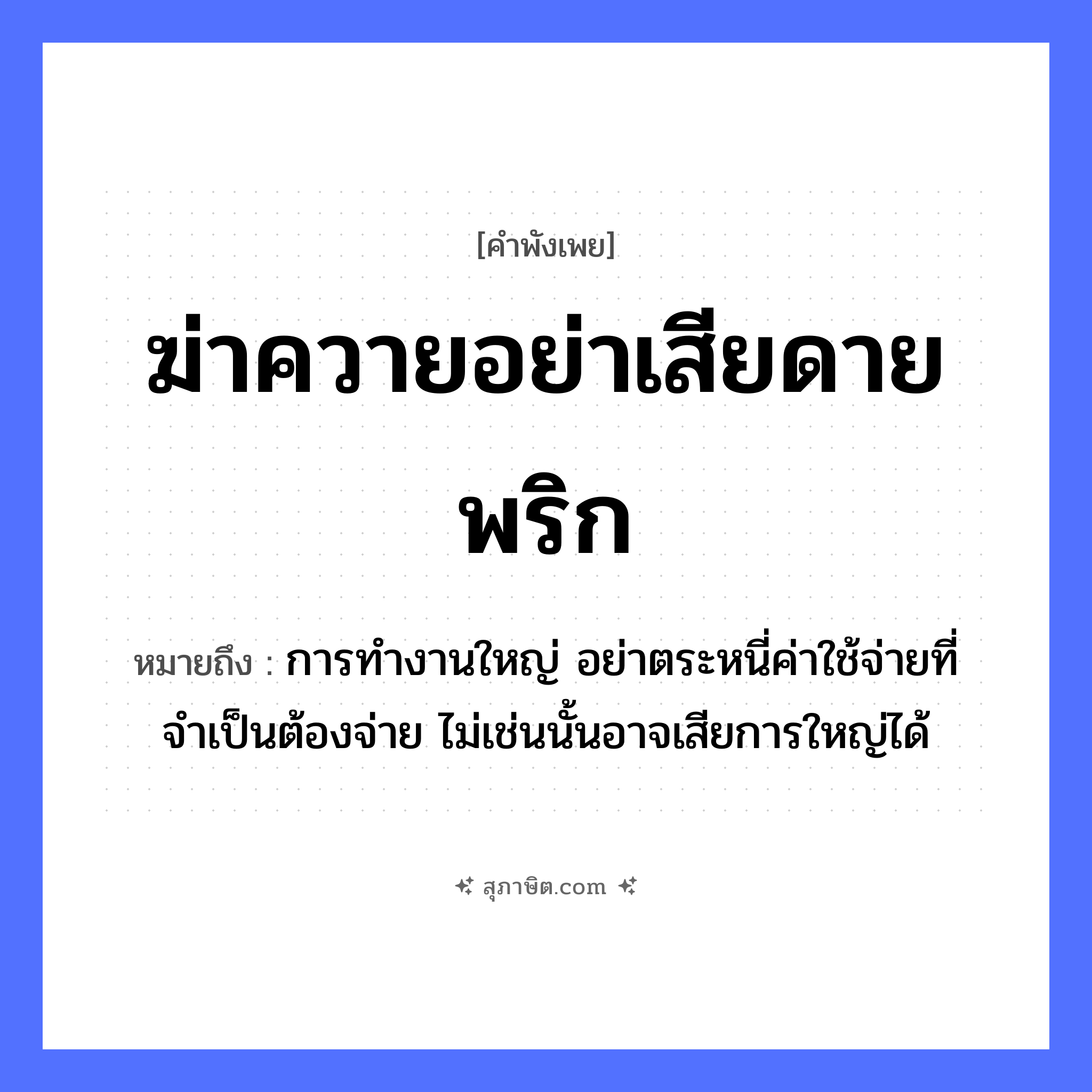 คำสุภาษิต: ฆ่าควายอย่าเสียดายพริก หมายถึง?, หมายถึง การทำงานใหญ่ อย่าตระหนี่ค่าใช้จ่ายที่จำเป็นต้องจ่าย ไม่เช่นนั้นอาจเสียการใหญ่ได้ สัตว์ ควาย อาหาร พริก คำกริยา ฆ่า, เสียดาย หมวด คำพังเพย