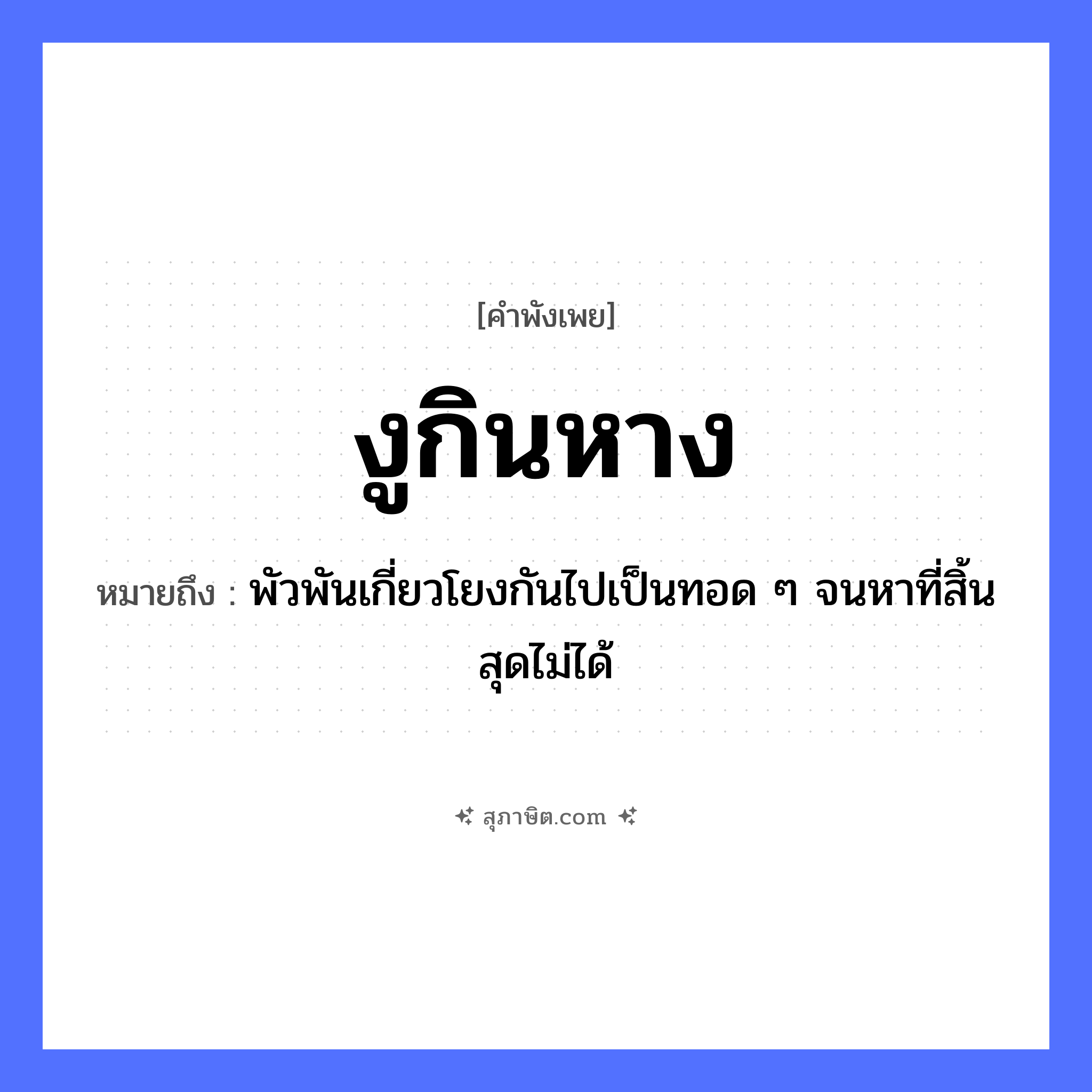คำสุภาษิต: งูกินหาง หมายถึง?, หมายถึง พัวพันเกี่ยวโยงกันไปเป็นทอด ๆ จนหาที่สิ้นสุดไม่ได้ สัตว์ งู อวัยวะ หาง คำกริยา กิน หมวด คำพังเพย