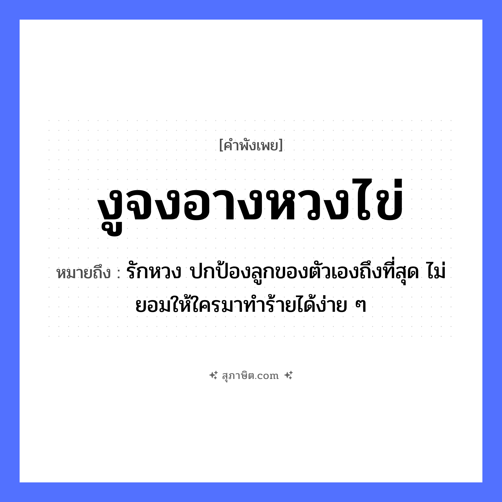 คำสุภาษิต: งูจงอางหวงไข่ หมายถึง?, หมายถึง รักหวง ปกป้องลูกของตัวเองถึงที่สุด ไม่ยอมให้ใครมาทำร้ายได้ง่าย ๆ สัตว์ งูจงอาง คำกริยา หวง ธรรมชาติ ไข่ หมวด คำพังเพย