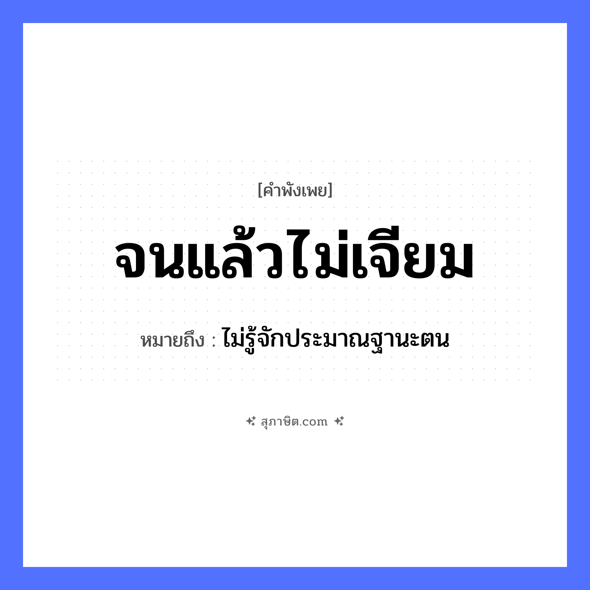 คำสุภาษิต: จนแล้วไม่เจียม หมายถึง?, หมายถึง ไม่รู้จักประมาณฐานะตน