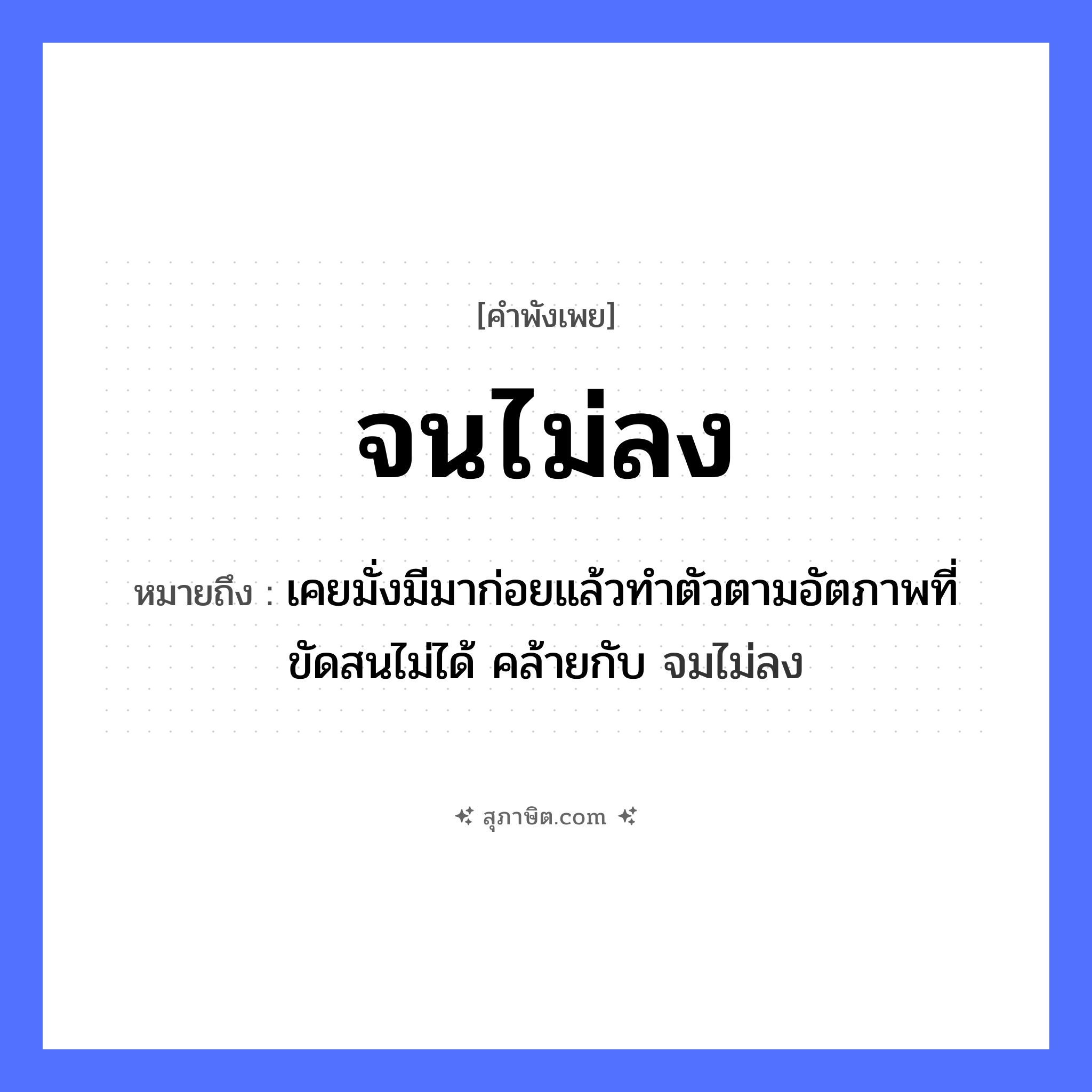 คำสุภาษิต: จนไม่ลง หมายถึง?, หมายถึง เคยมั่งมีมาก่อยแล้วทำตัวตามอัตภาพที่ขัดสนไม่ได้ คล้ายกับ จมไม่ลง อวัยวะ ตัว