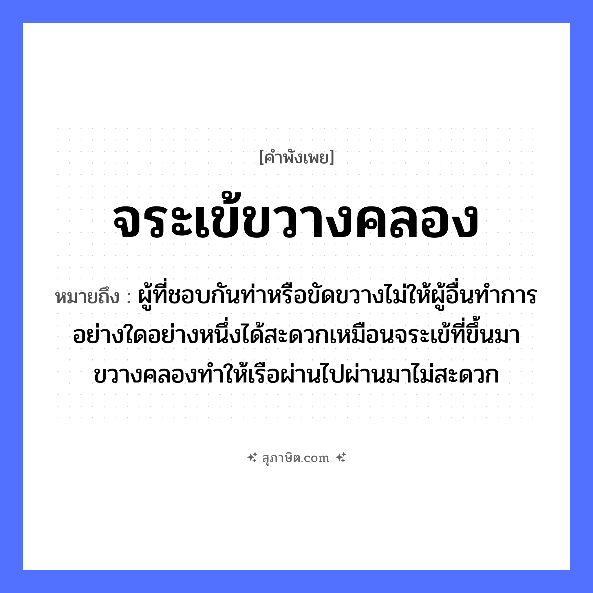 คำสุภาษิต: จระเข้ขวางคลอง หมายถึง?, หมายถึง ผู้ที่ชอบกันท่าหรือขัดขวางไม่ให้ผู้อื่นทำการอย่างใดอย่างหนึ่งได้สะดวกเหมือนจระเข้ที่ขึ้นมาขวางคลองทำให้เรือผ่านไปผ่านมาไม่สะดวก ยานพาหนะ เรือ