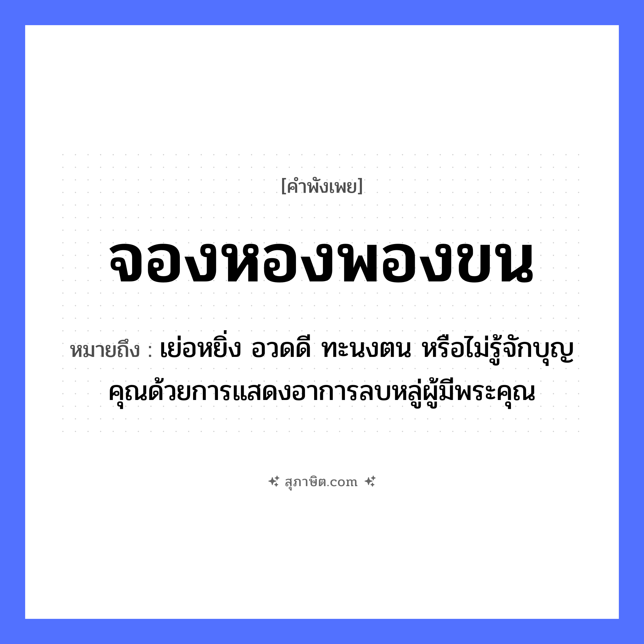 คำสุภาษิต: จองหองพองขน หมายถึง?, หมายถึง เย่อหยิ่ง อวดดี ทะนงตน หรือไม่รู้จักบุญคุณด้วยการแสดงอาการลบหลู่ผู้มีพระคุณ คำนาม ขน สัตว์ นก, แมว คำกริยา จองหอง, พอง หมวด คำพังเพย