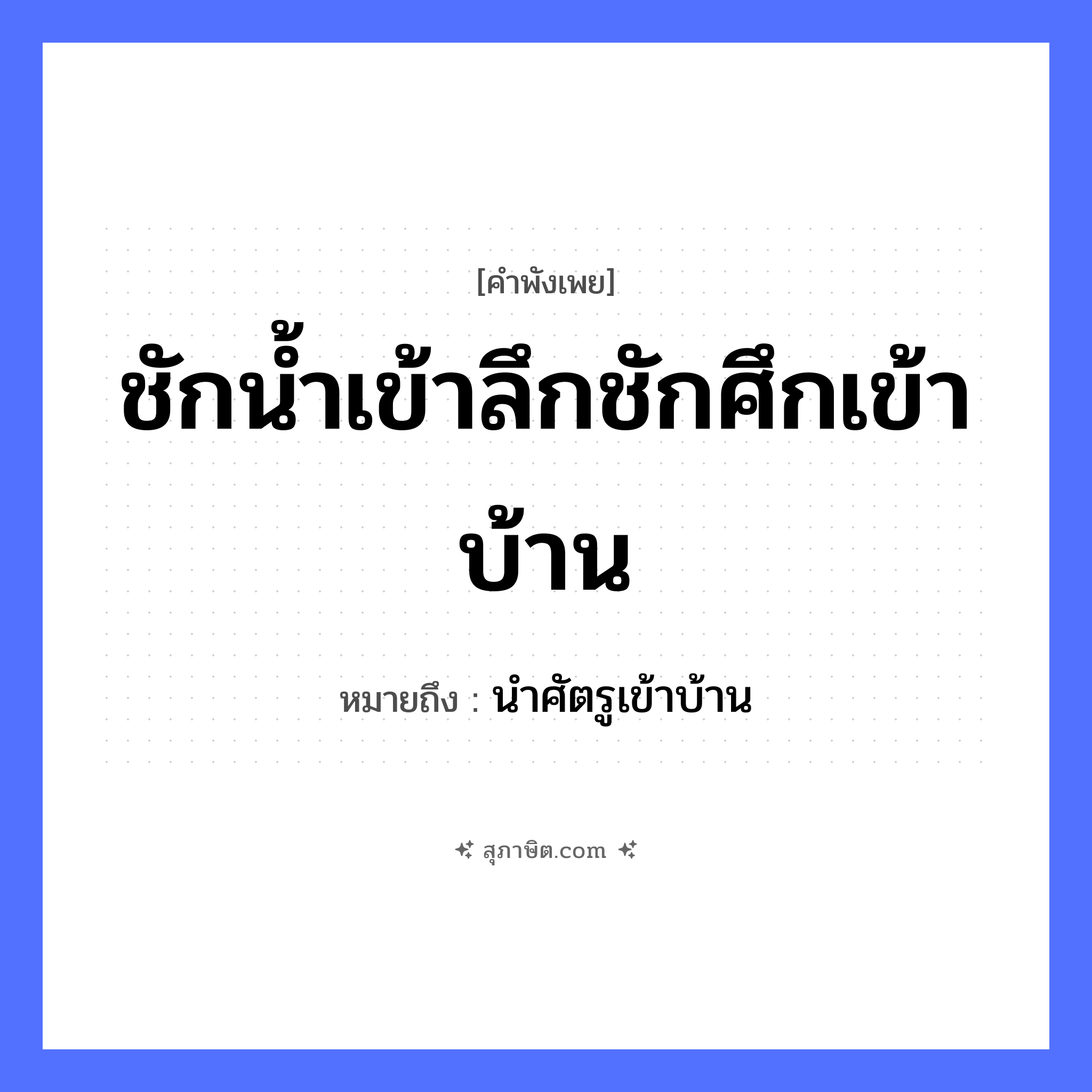 คำสุภาษิต: ชักน้ำเข้าลึกชักศึกเข้าบ้าน หมายถึง?, หมายถึง นำศัตรูเข้าบ้าน คำกริยา ชัก ธรรมชาติ น้ำ