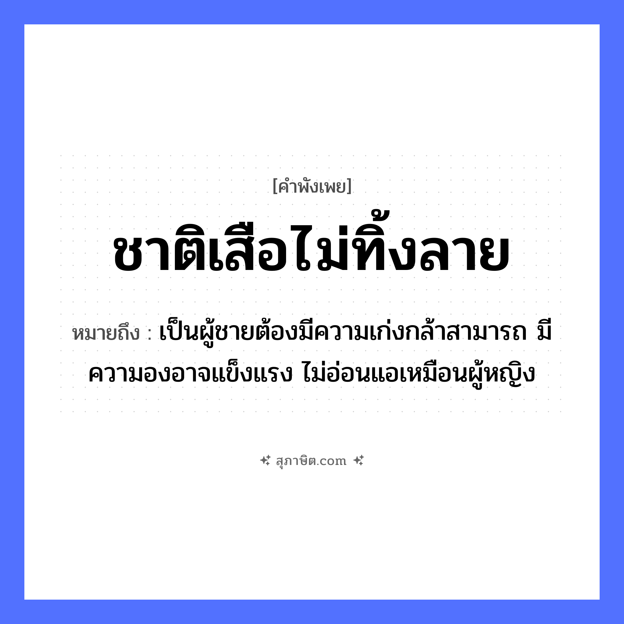 คำสุภาษิต: ชาติเสือไม่ทิ้งลาย หมายถึง?, หมายถึง เป็นผู้ชายต้องมีความเก่งกล้าสามารถ มีความองอาจแข็งแรง ไม่อ่อนแอเหมือนผู้หญิง คำนาม ชาย, หญิง สัตว์ เสือ