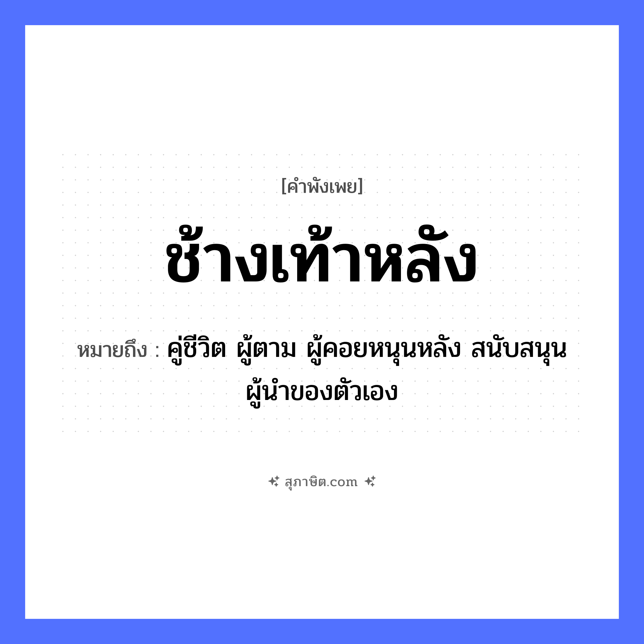 คำสุภาษิต: ช้างเท้าหลัง หมายถึง?, หมายถึง คู่ชีวิต ผู้ตาม ผู้คอยหนุนหลัง สนับสนุนผู้นำของตัวเอง อวัยวะ ตัว สัตว์ ช้าง