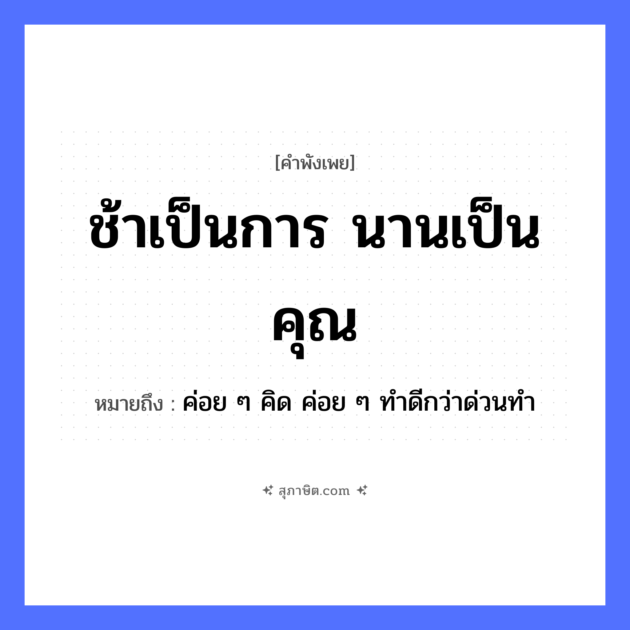 คำสุภาษิต: ช้าเป็นการ นานเป็นคุณ หมายถึง?, หมายถึง ค่อย ๆ คิด ค่อย ๆ ทําดีกว่าด่วนทํา