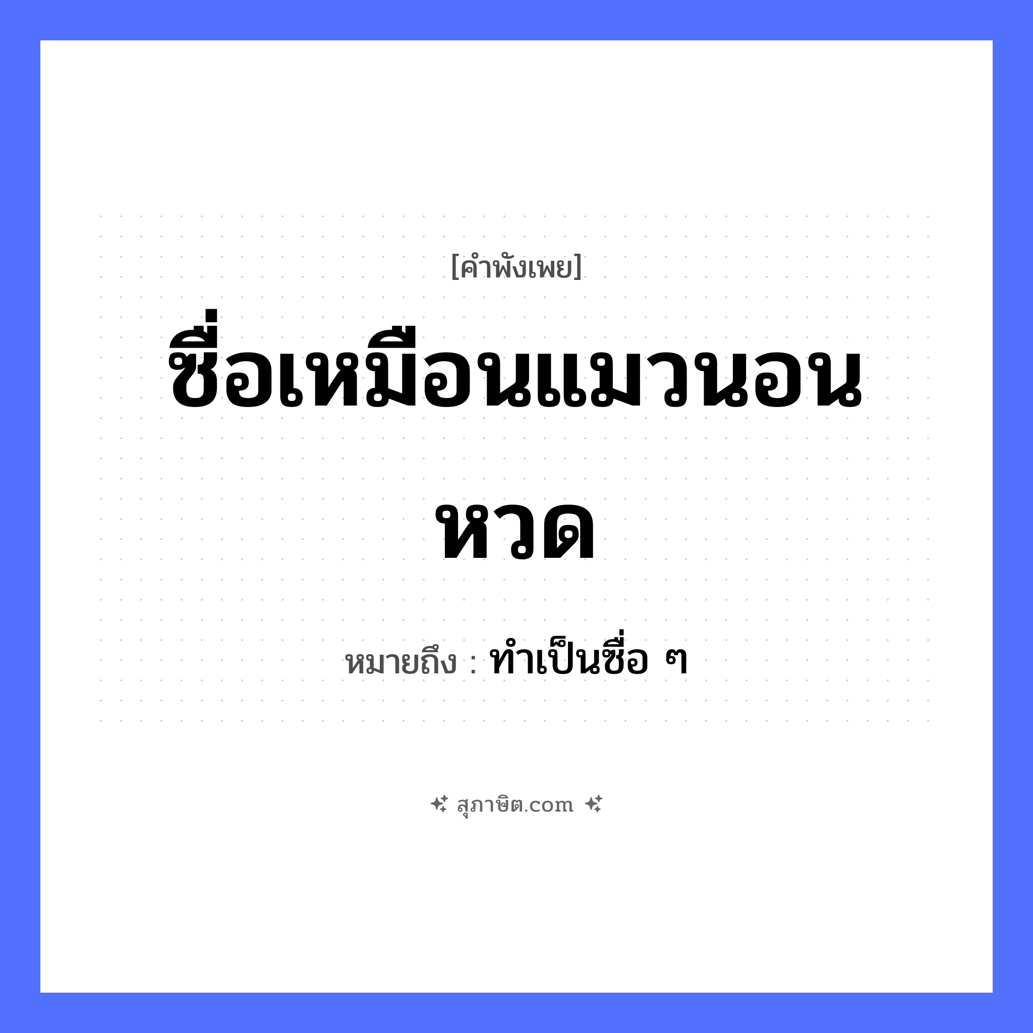 คำสุภาษิต: ซื่อเหมือนแมวนอนหวด หมายถึง?, หมายถึง ทำเป็นซื่อ ๆ คุณลักษณะ ซื่อ สัตว์ แมว คำกริยา นอน สิ่งของ หวด หมวด คำพังเพย