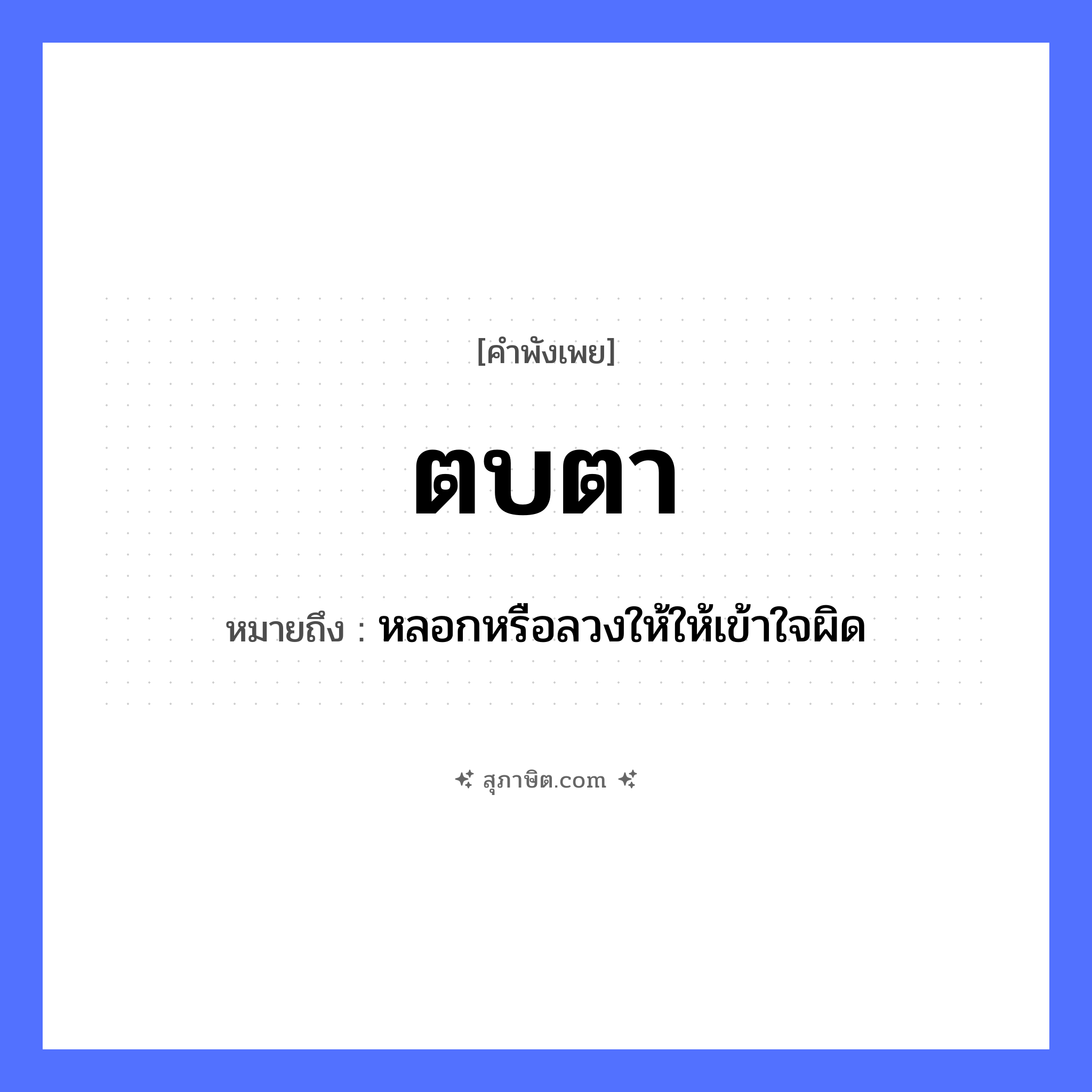 คำสุภาษิต: ตบตา หมายถึง?, หมายถึง หลอกหรือลวงให้ให้เข้าใจผิด อวัยวะ ตา, ใจ คำกริยา ตบ