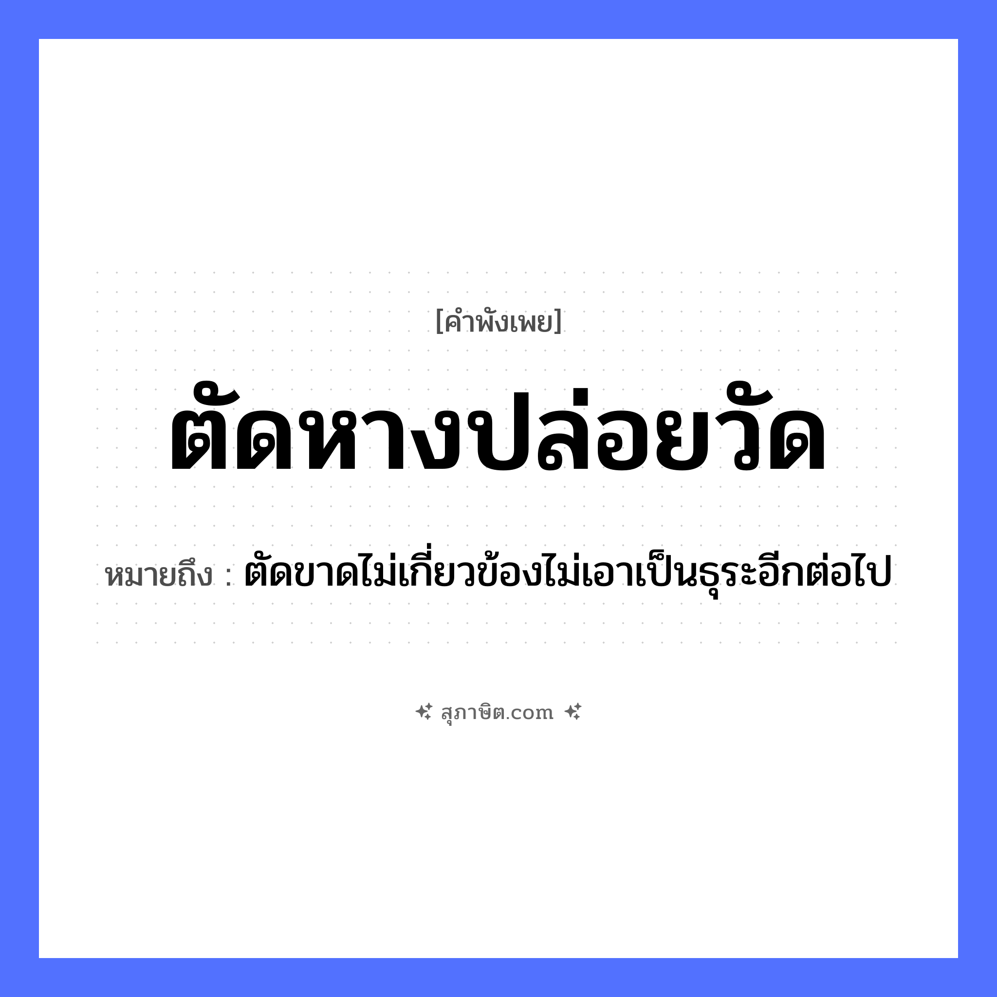 คำสุภาษิต: ตัดหางปล่อยวัด หมายถึง?, หมายถึง ตัดขาดไม่เกี่ยวข้องไม่เอาเป็นธุระอีกต่อไป อวัยวะ หาง