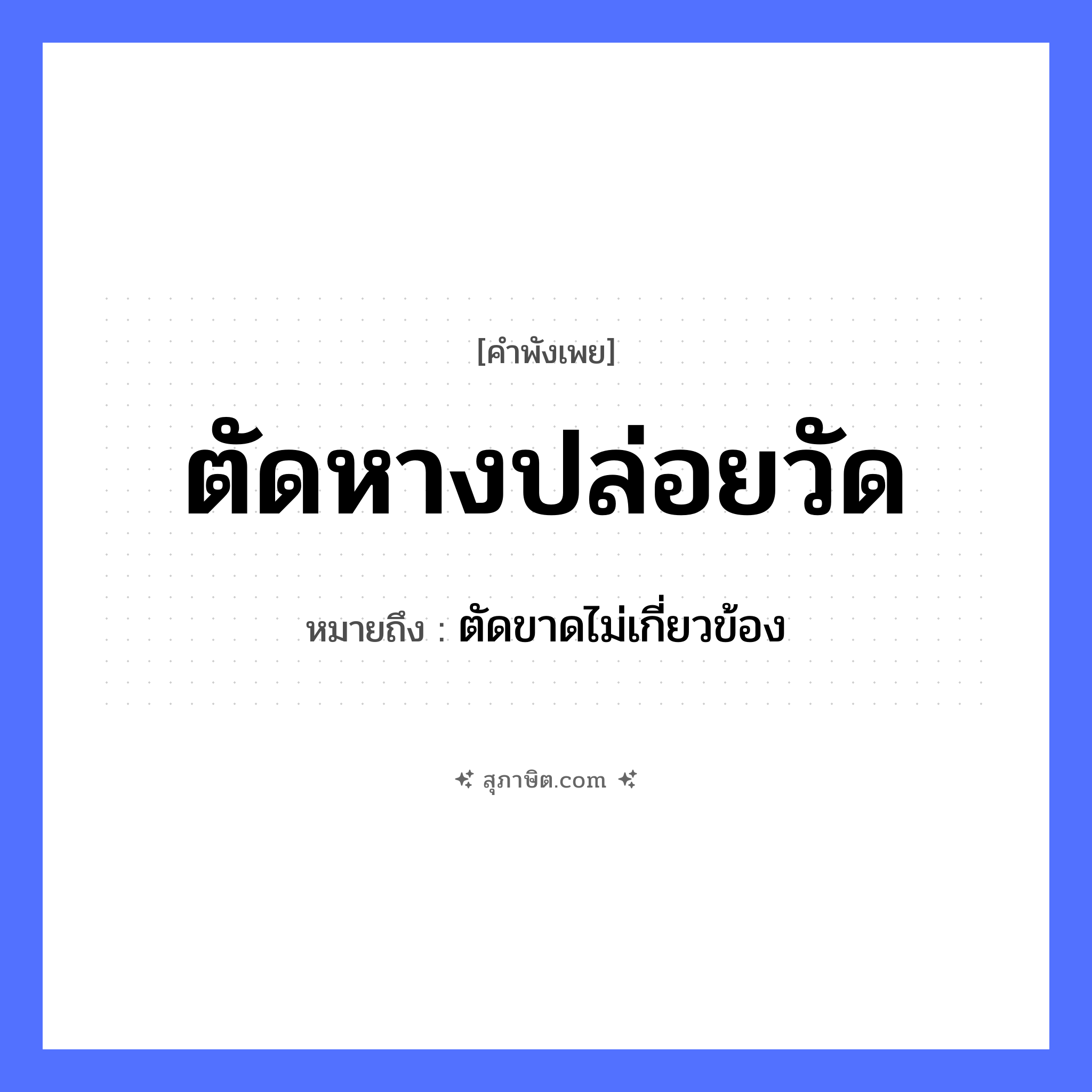 คำสุภาษิต: ตัดหางปล่อยวัด หมายถึง?, หมายถึง ตัดขาดไม่เกี่ยวข้อง ร่างกาย หาง สถานที่ วัด ธรรมชาติ สัตว์ คำกริยา ตัด, ปล่อย หมวด คำพังเพย