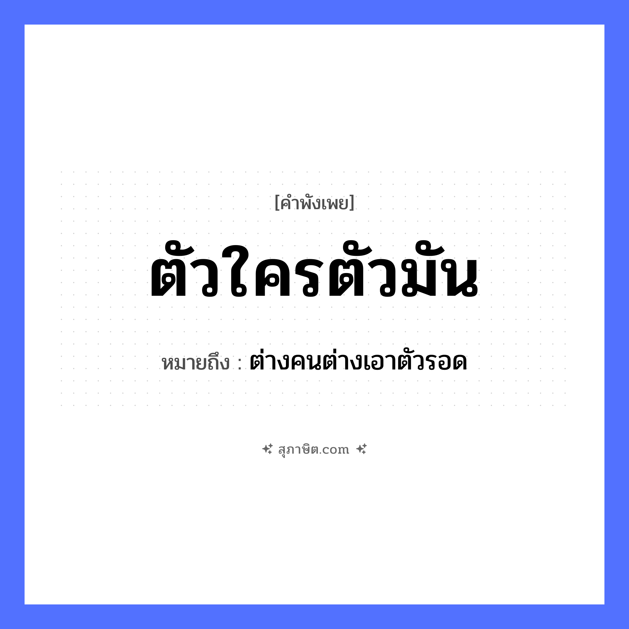 คำสุภาษิต: ตัวใครตัวมัน หมายถึง?, หมายถึง ต่างคนต่างเอาตัวรอด คำนาม ตัว คำกริยา อยู่ หมวด คำพังเพย