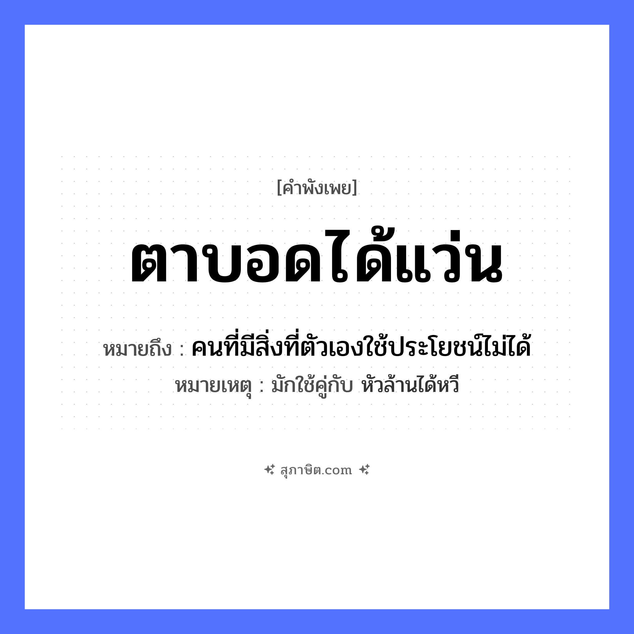 คำสุภาษิต: ตาบอดได้แว่น หมายถึง?, หมายถึง คนที่มีสิ่งที่ตัวเองใช้ประโยชน์ไม่ได้ หมายเหตุ มักใช้คู่กับ หัวล้านได้หวี สภาพ บอด ร่างกาย ตา สิ่งของ แว่น หมวด คำพังเพย