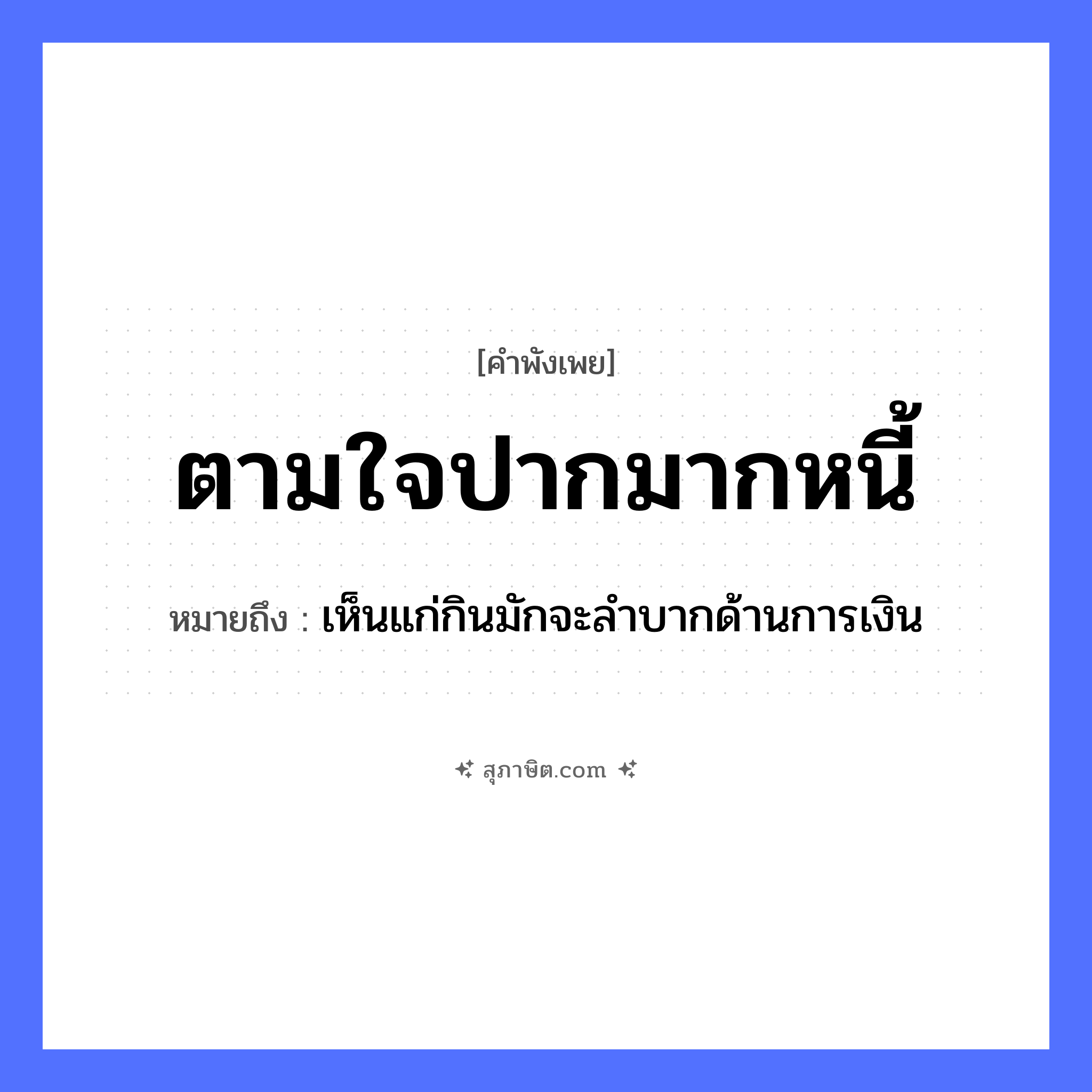 คำสุภาษิต: ตามใจปากมากหนี้ หมายถึง?, หมายถึง เห็นแก่กินมักจะลำบากด้านการเงิน อวัยวะ ใจ, ปาก