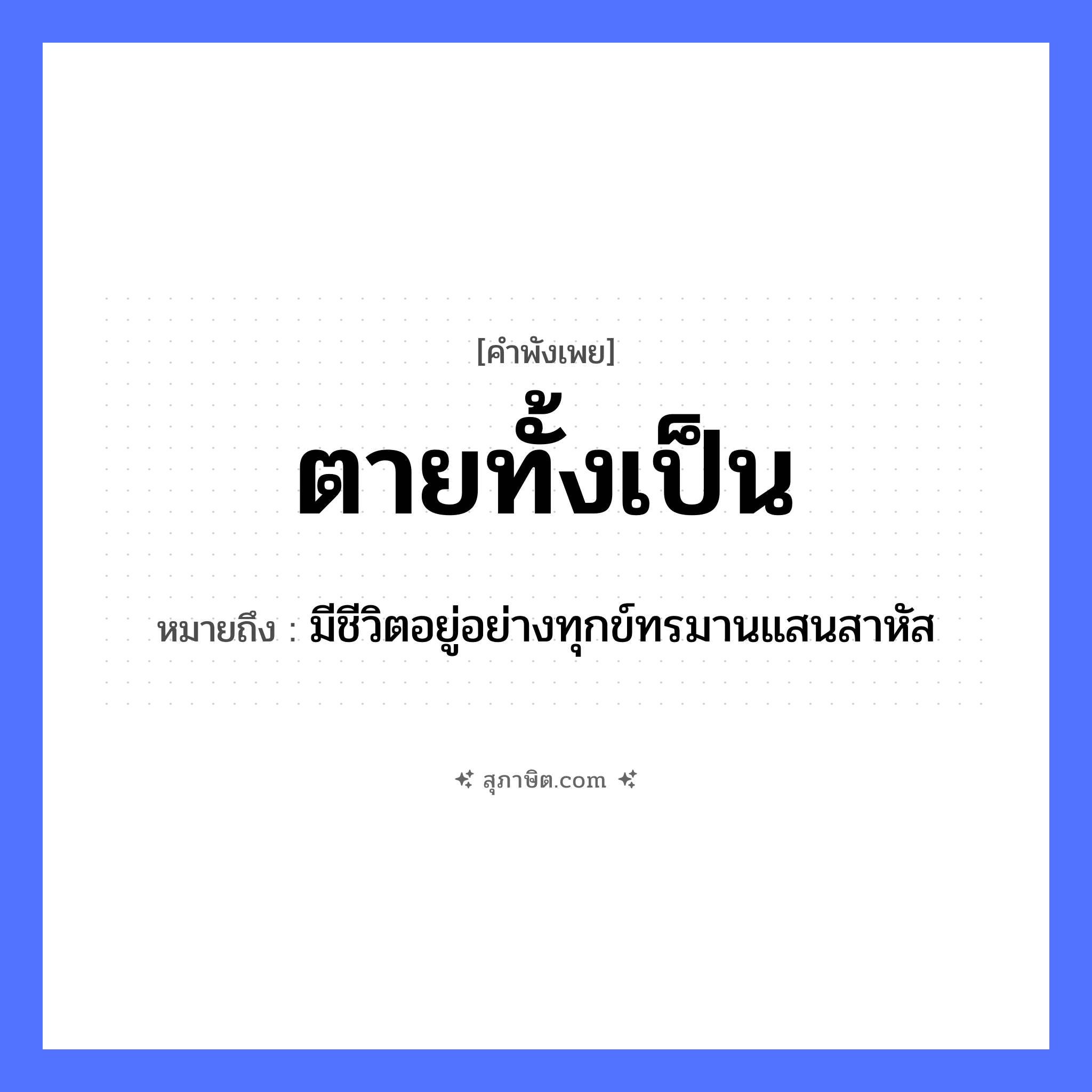 คำสุภาษิต: ตายทั้งเป็น หมายถึง?, หมายถึง มีชีวิตอยู่อย่างทุกข์ทรมานแสนสาหัส คำกริยา ตาย