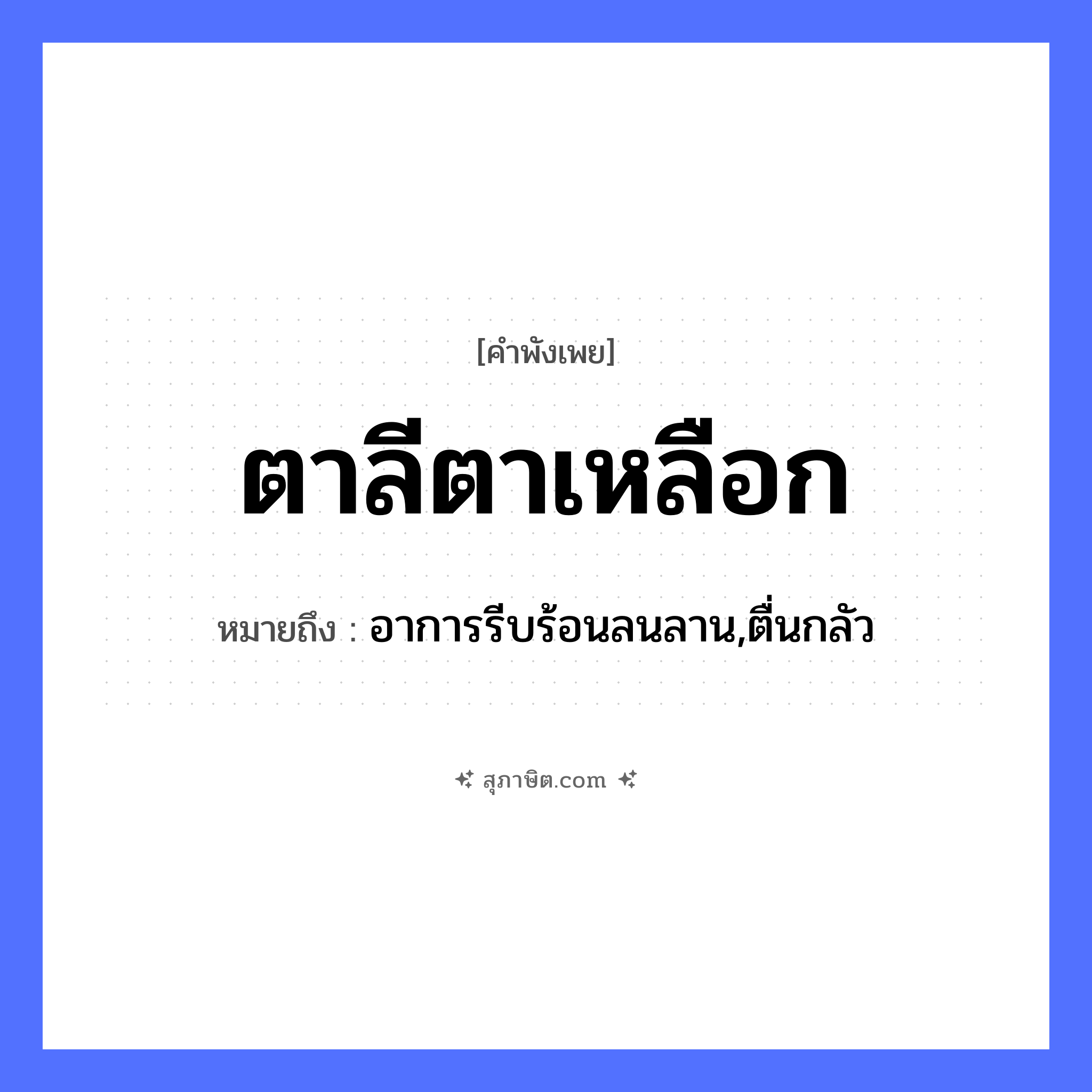 คำสุภาษิต: ตาลีตาเหลือก หมายถึง?, หมายถึง อาการรีบร้อนลนลาน,ตื่นกลัว อวัยวะ ตา