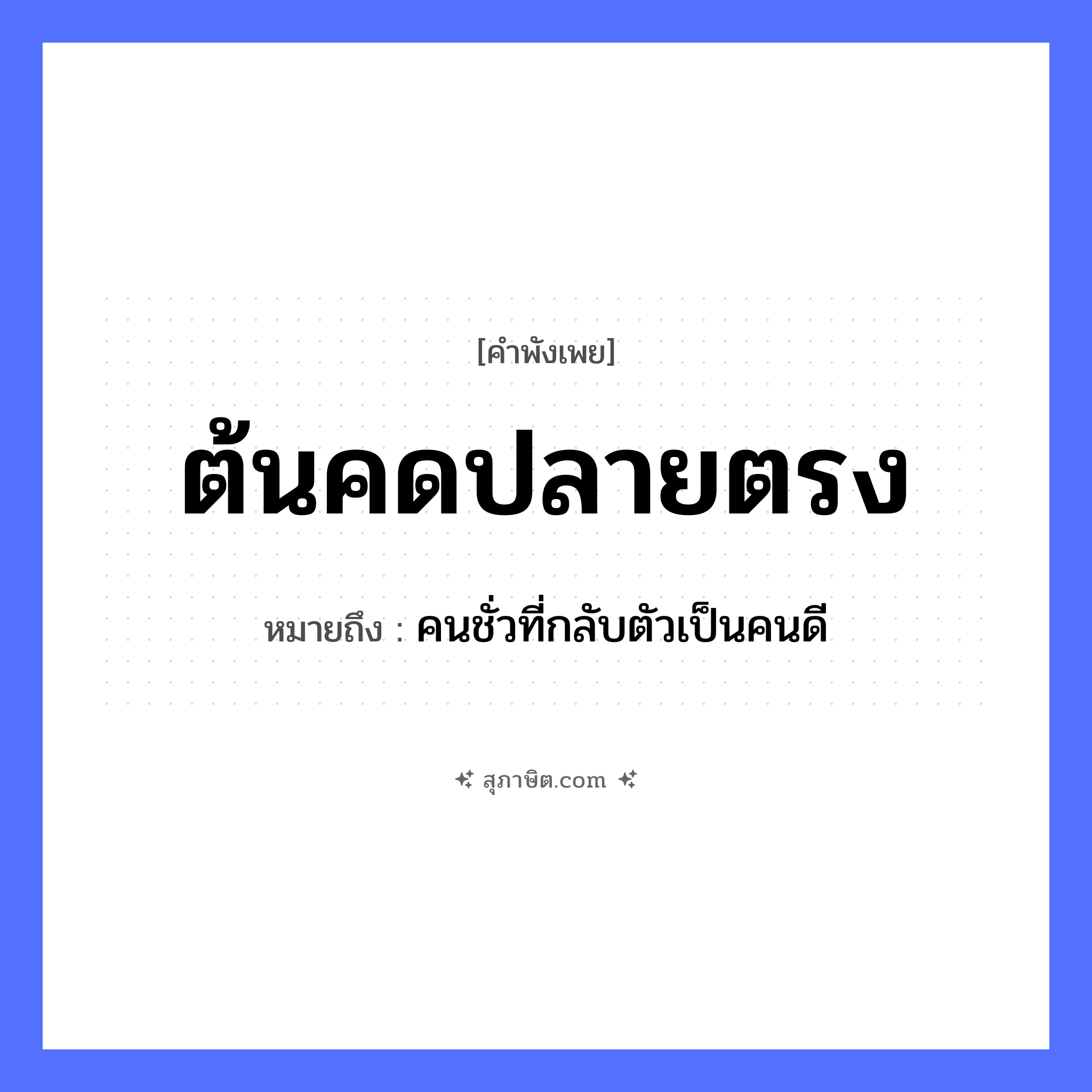คำสุภาษิต: ต้นคดปลายตรง หมายถึง?, หมายถึง คนชั่วที่กลับตัวเป็นคนดี คำนาม คน อวัยวะ ตัว