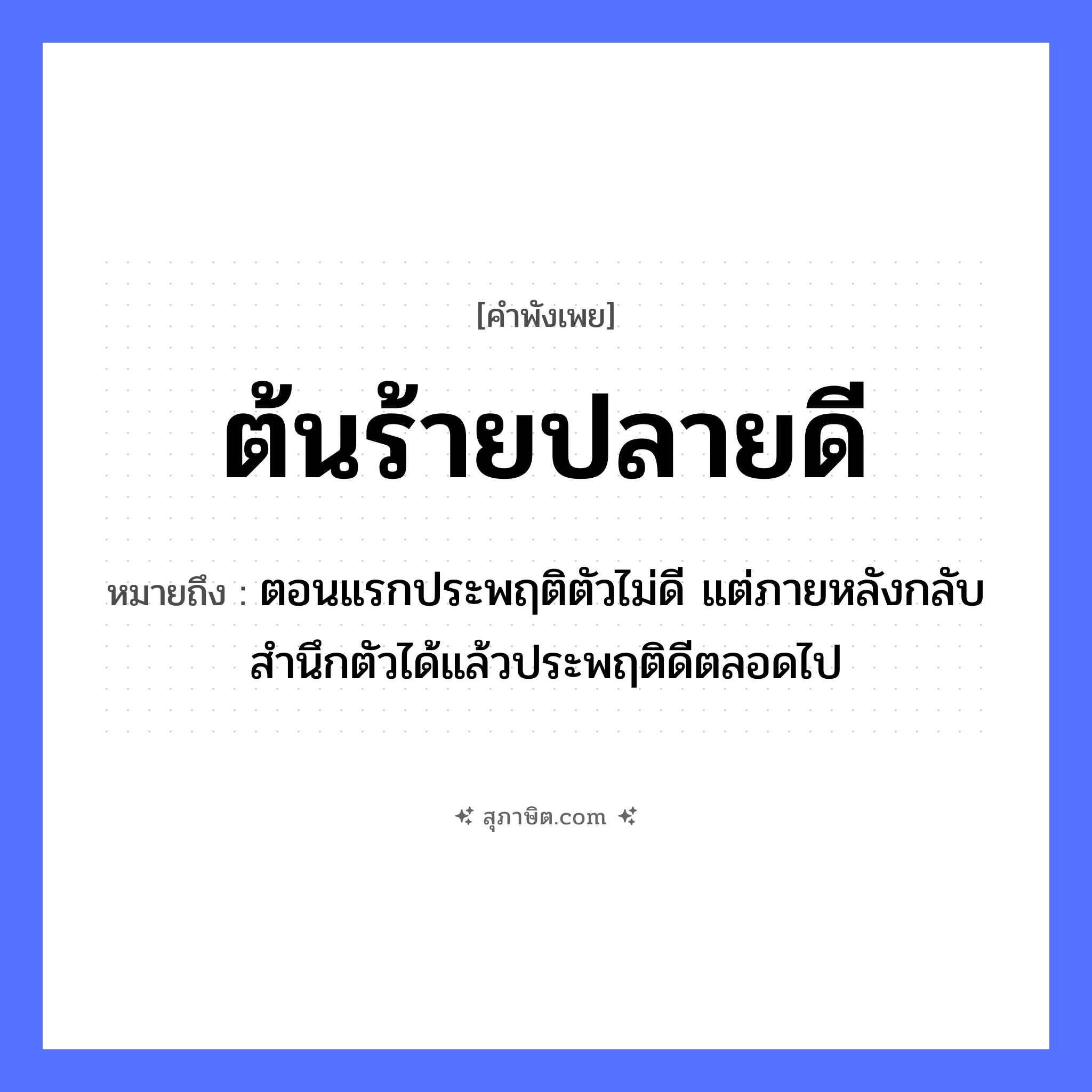คำสุภาษิต: ต้นร้าย ปลายดี หมายถึง?, หมายถึง ตอนแรกประพฤติตัวไม่ดี แต่ภายหลังกลับสำนึกตัวได้แล้วประพฤติดีตลอดไป อวัยวะ ตัว
