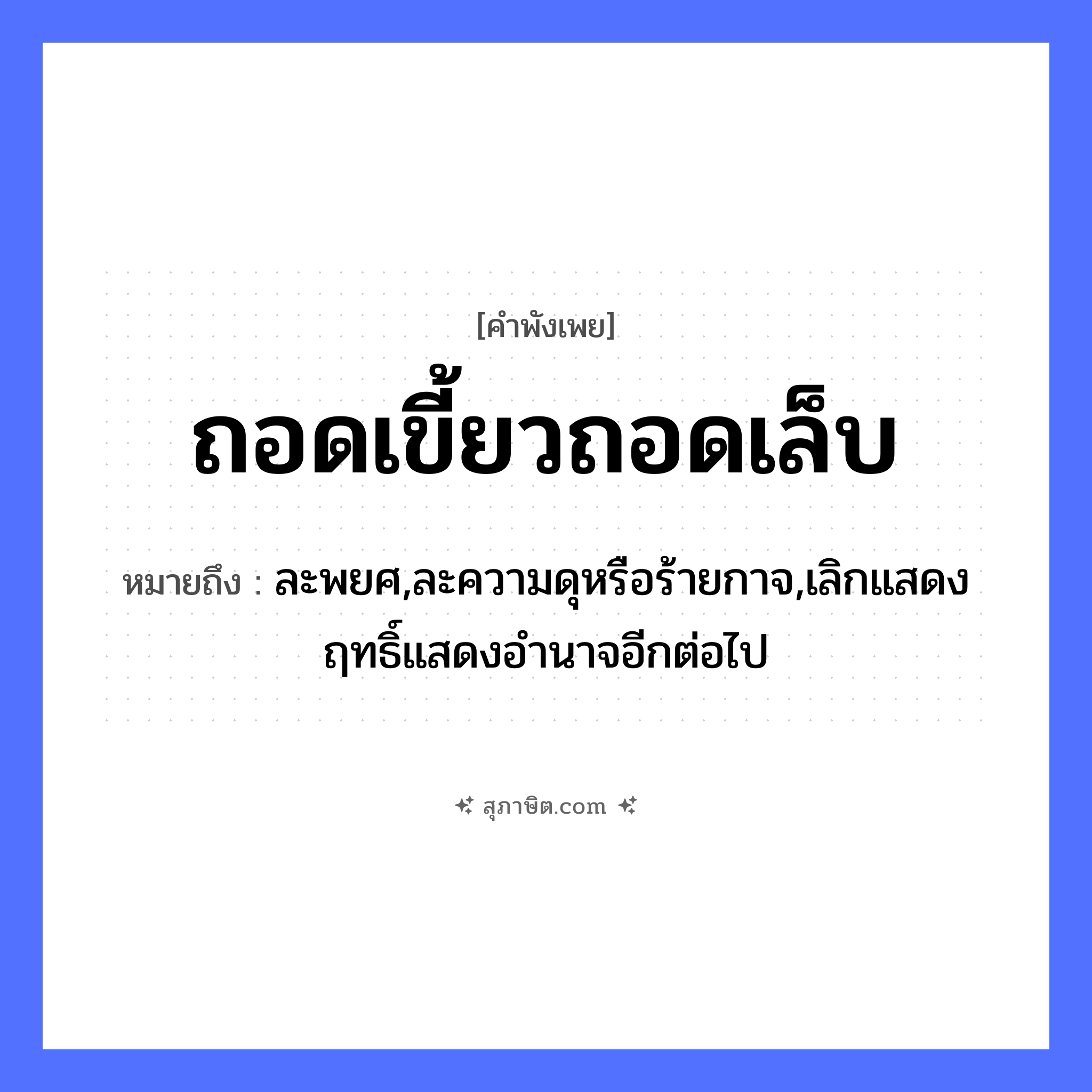 คำสุภาษิต: ถอดเขี้ยวถอดเล็บ หมายถึง?, หมายถึง ละพยศ,ละความดุหรือร้ายกาจ,เลิกแสดงฤทธิ์แสดงอำนาจอีกต่อไป