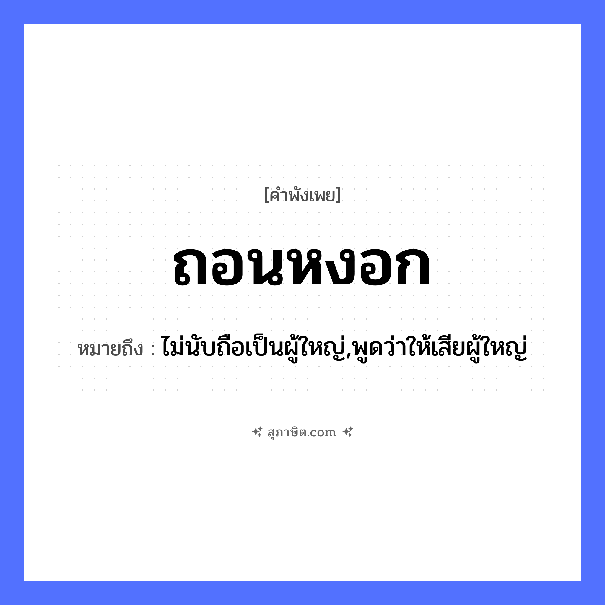 คำสุภาษิต: ถอนหงอก หมายถึง?, หมายถึง ไม่นับถือเป็นผู้ใหญ่,พูดว่าให้เสียผู้ใหญ่