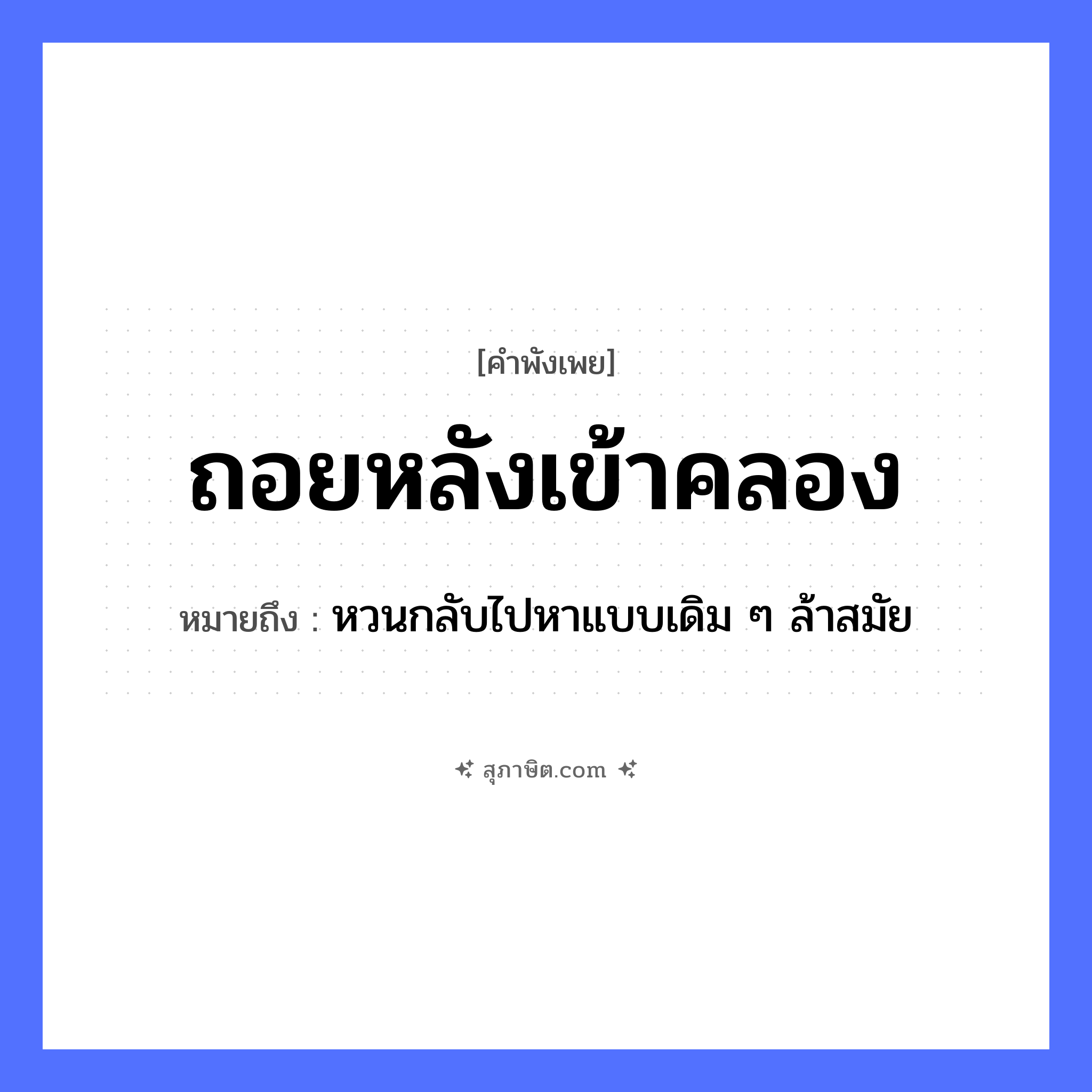 คำสุภาษิต: ถอยหลังเข้าคลอง หมายถึง?, หมายถึง หวนกลับไปหาแบบเดิม ๆ ล้าสมัย คำกริยา ถอยหลัง ธรรมชาติ คลอง ยานพาหนะ เรือ หมวด คำพังเพย