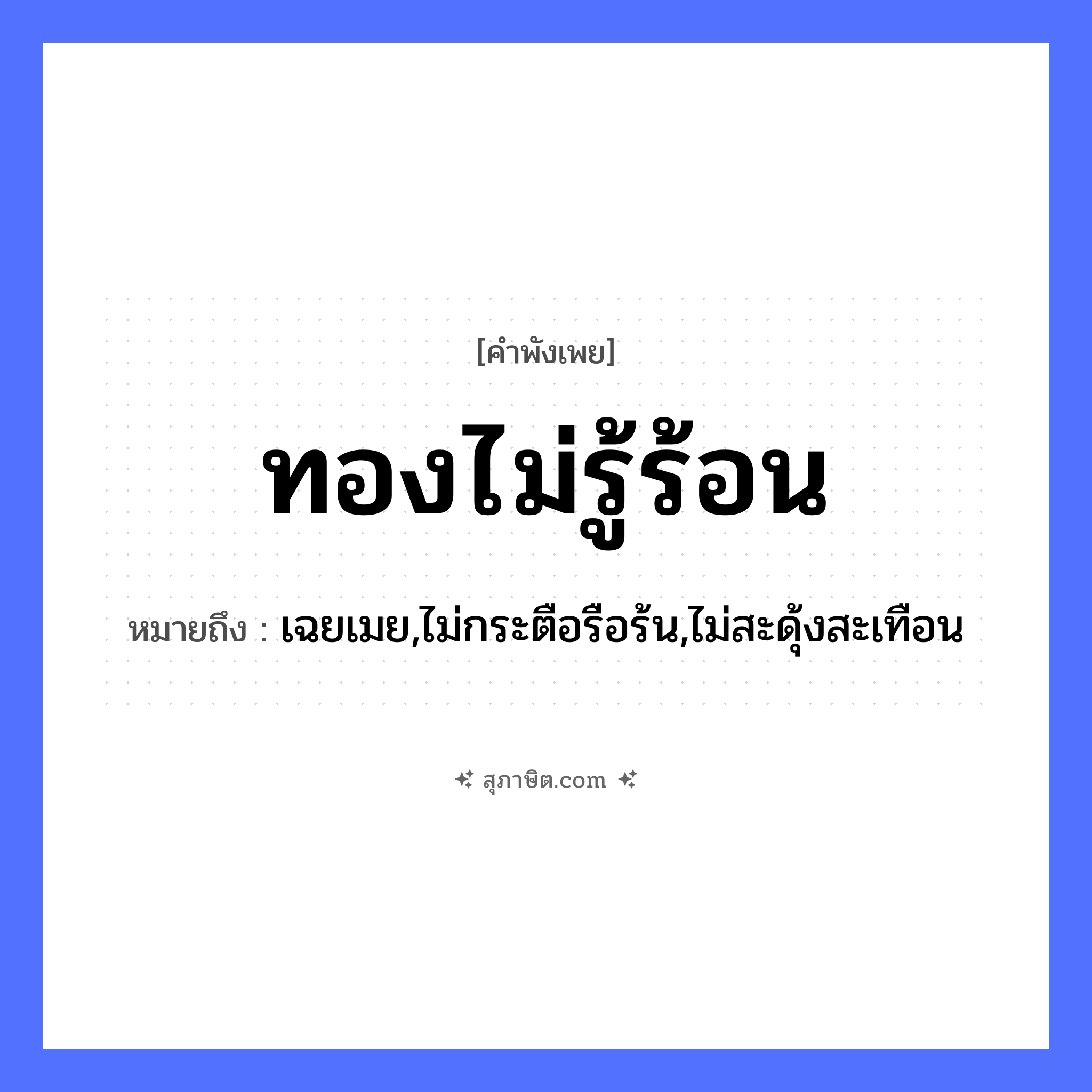 คำสุภาษิต: ทองไม่รู้ร้อน หมายถึง?, หมายถึง เฉยเมย,ไม่กระตือรือร้น,ไม่สะดุ้งสะเทือน ธรรมชาติ ทอง
