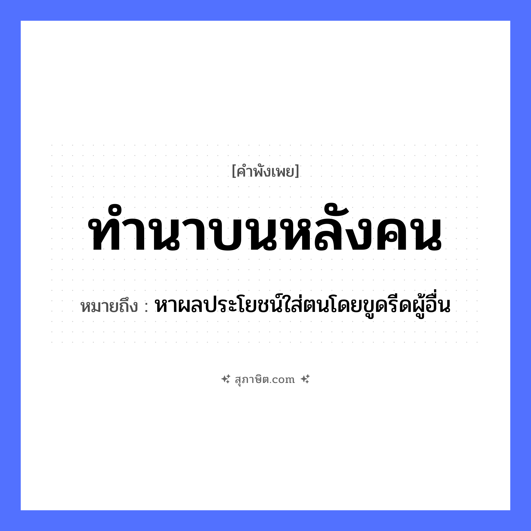คำสุภาษิต: ทำนาบนหลังคน หมายถึง?, หมายถึง หาผลประโยชน์ใส่ตนโดยขูดรีดผู้อื่น คำนาม คน