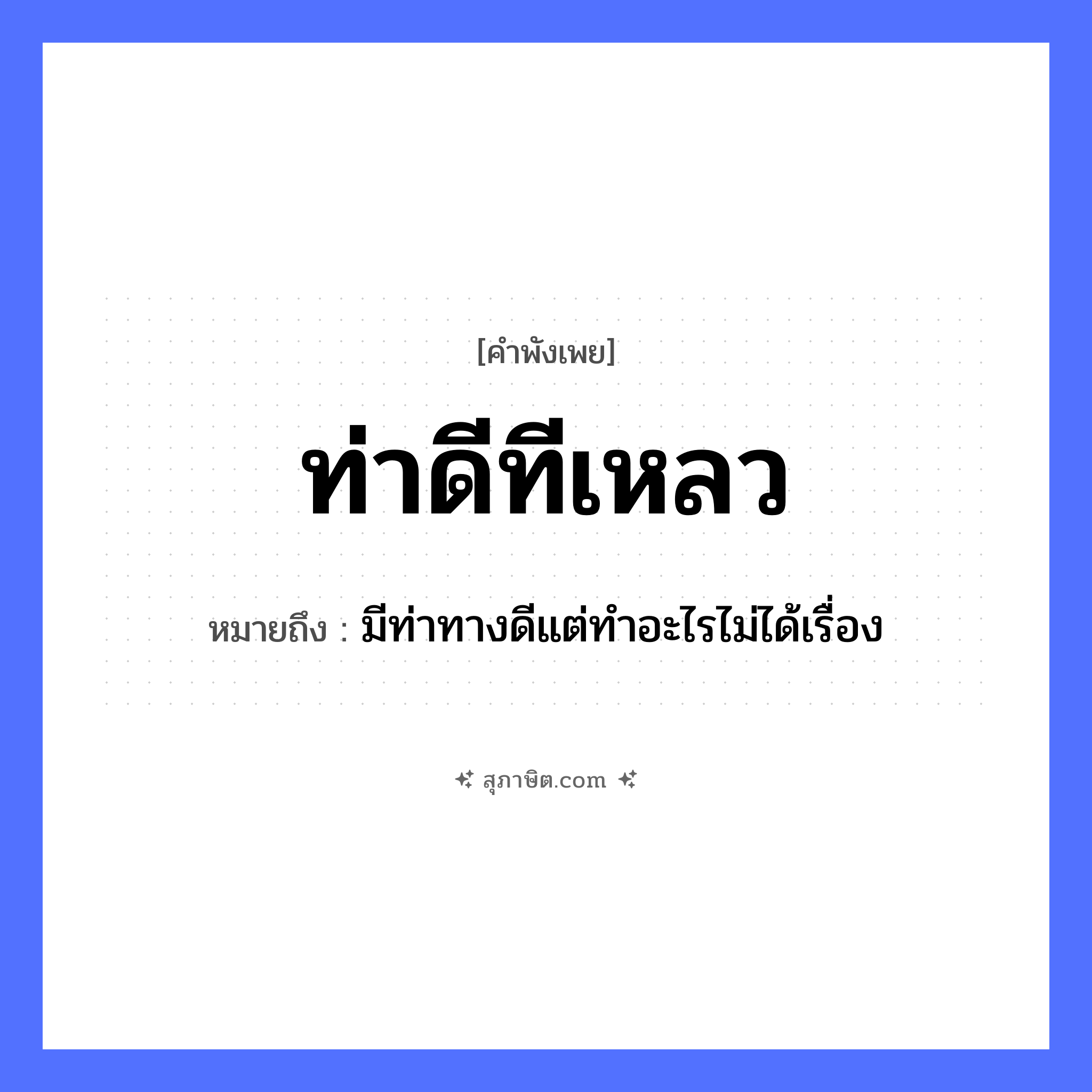 คำสุภาษิต: ท่าดีทีเหลว หมายถึง?, หมายถึง มีท่าทางดีแต่ทำอะไรไม่ได้เรื่อง